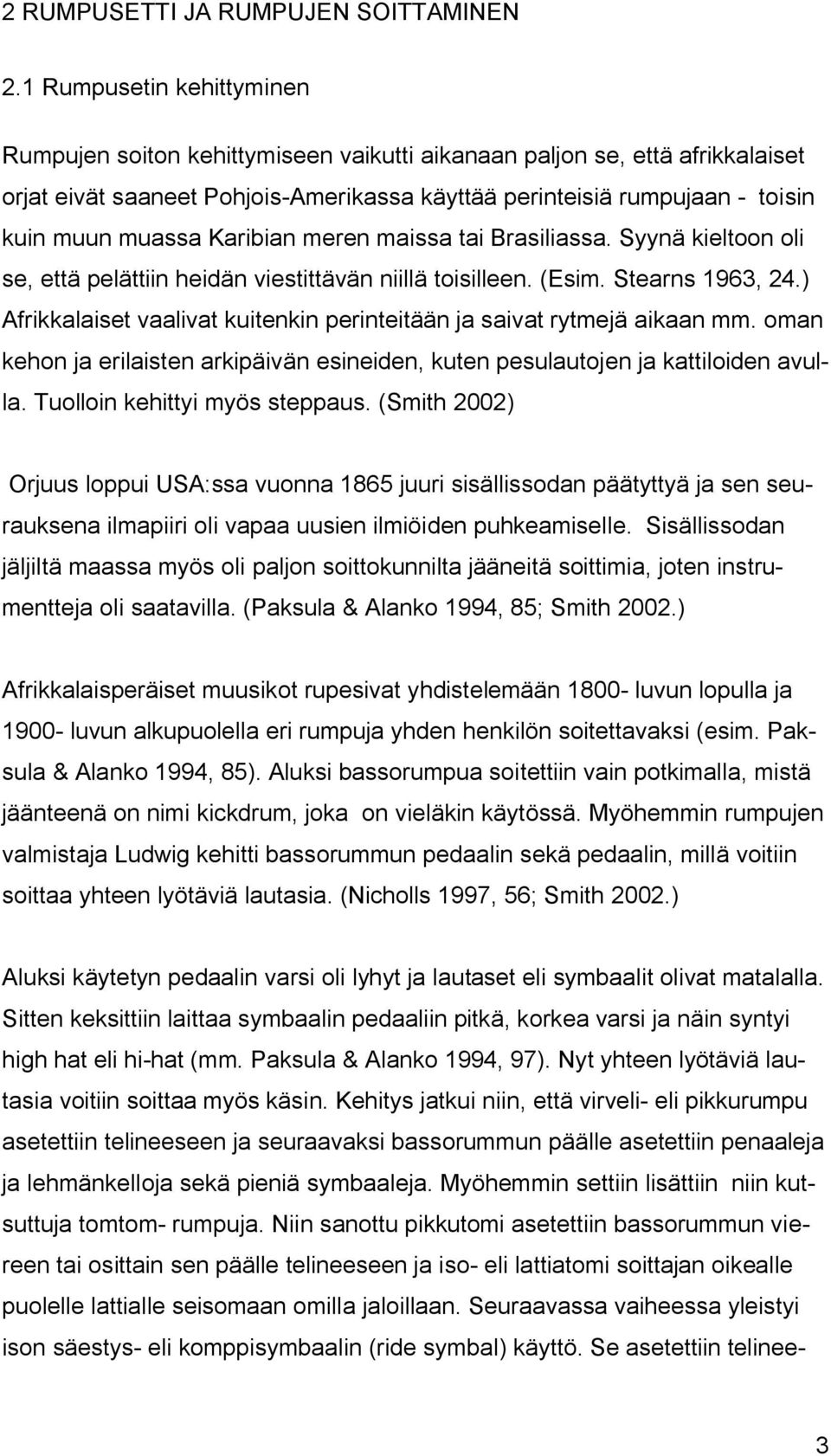 Karibian meren maissa tai Brasiliassa. Syynä kieltoon oli se, että pelättiin heidän viestittävän niillä toisilleen. (Esim. Stearns 1963, 24.