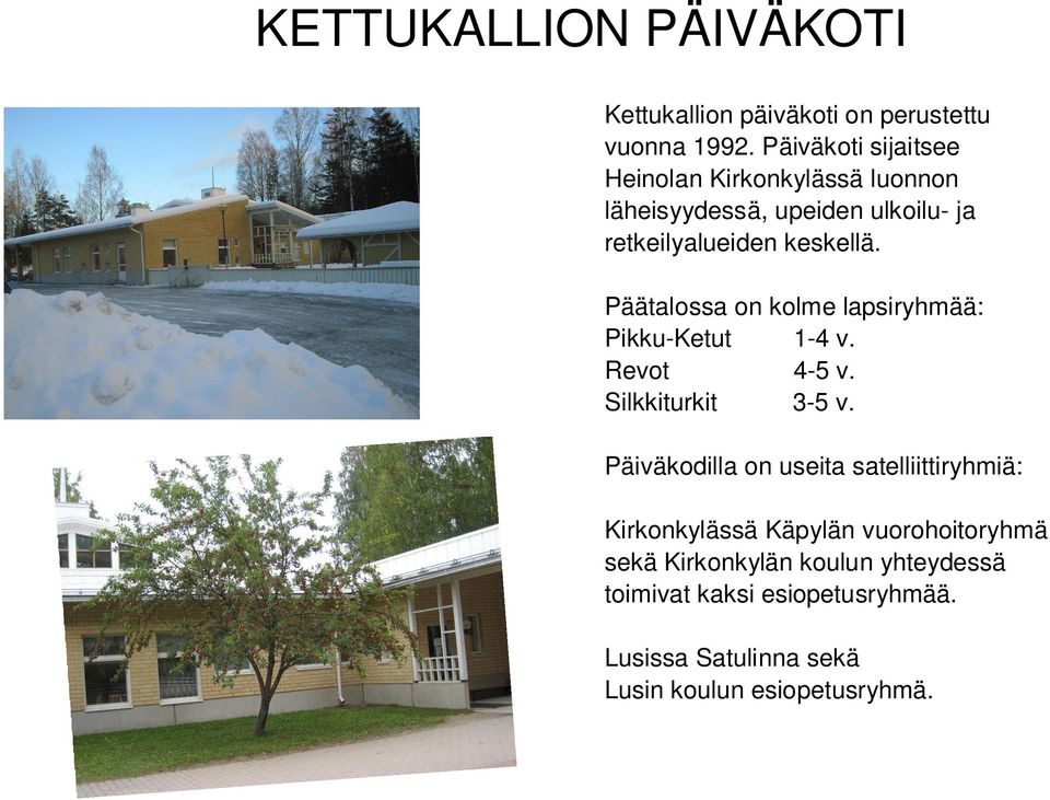 Päätalossa on kolme lapsiryhmää: Pikku-Ketut 1-4 v. Revot 4-5 v. Silkkiturkit 3-5 v.