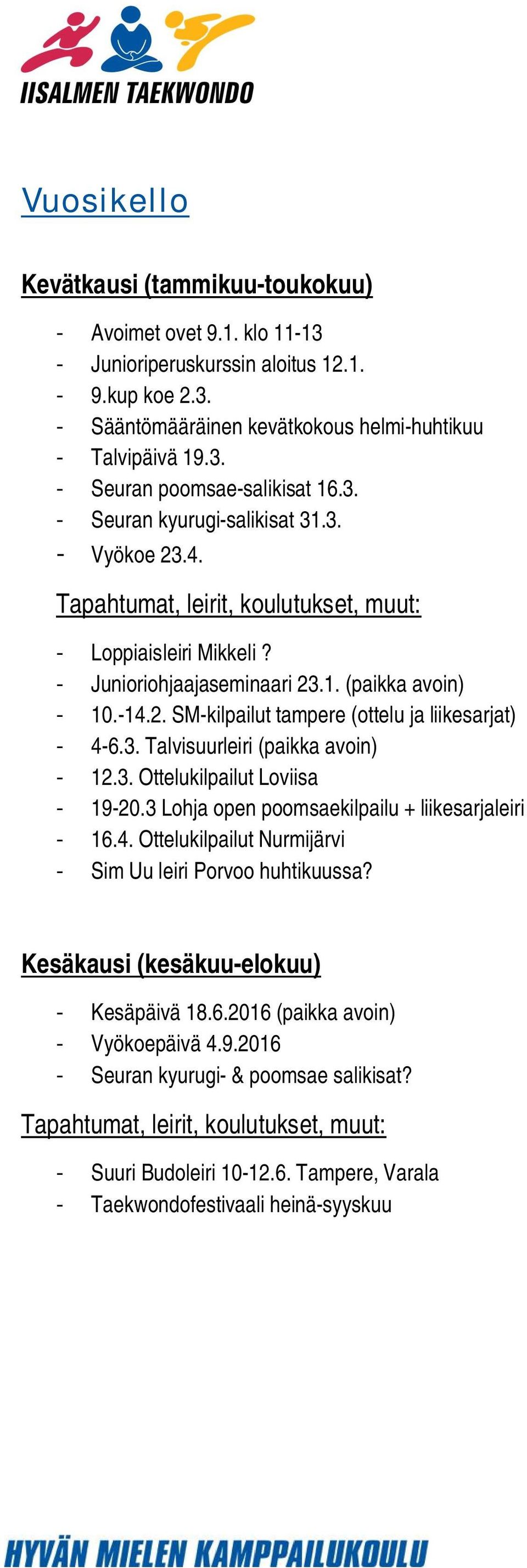 3. Ottelukilpailut Loviisa - 19-20.3 Lohja open poomsaekilpailu + liikesarjaleiri - 16.4. Ottelukilpailut Nurmijärvi - Sim Uu leiri Porvoo huhtikuussa? Kesäkausi (kesäkuu-elokuu) - Kesäpäivä 18.6.2016 (paikka avoin) - Vyökoepäivä 4.