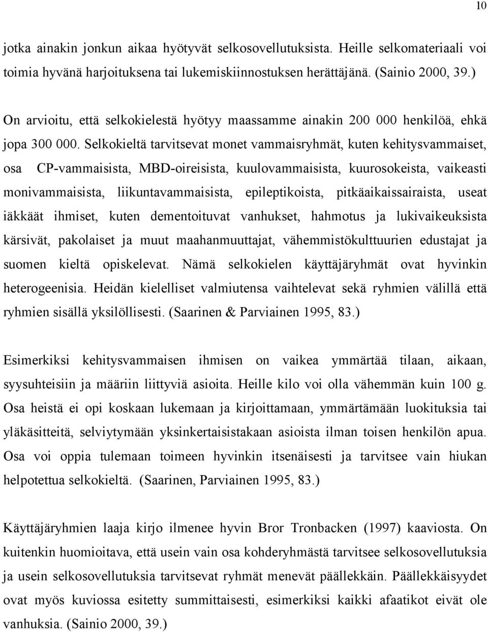 Selkokieltä tarvitsevat monet vammaisryhmät, kuten kehitysvammaiset, osa CP-vammaisista, MBD-oireisista, kuulovammaisista, kuurosokeista, vaikeasti monivammaisista, liikuntavammaisista,