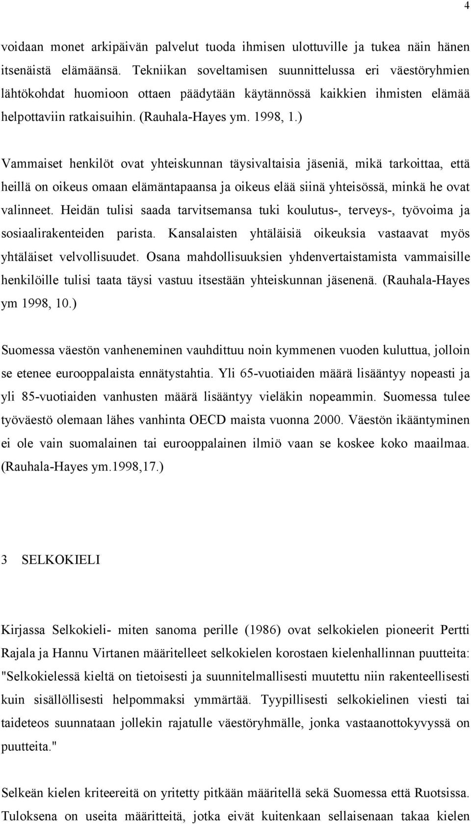 ) Vammaiset henkilöt ovat yhteiskunnan täysivaltaisia jäseniä, mikä tarkoittaa, että heillä on oikeus omaan elämäntapaansa ja oikeus elää siinä yhteisössä, minkä he ovat valinneet.