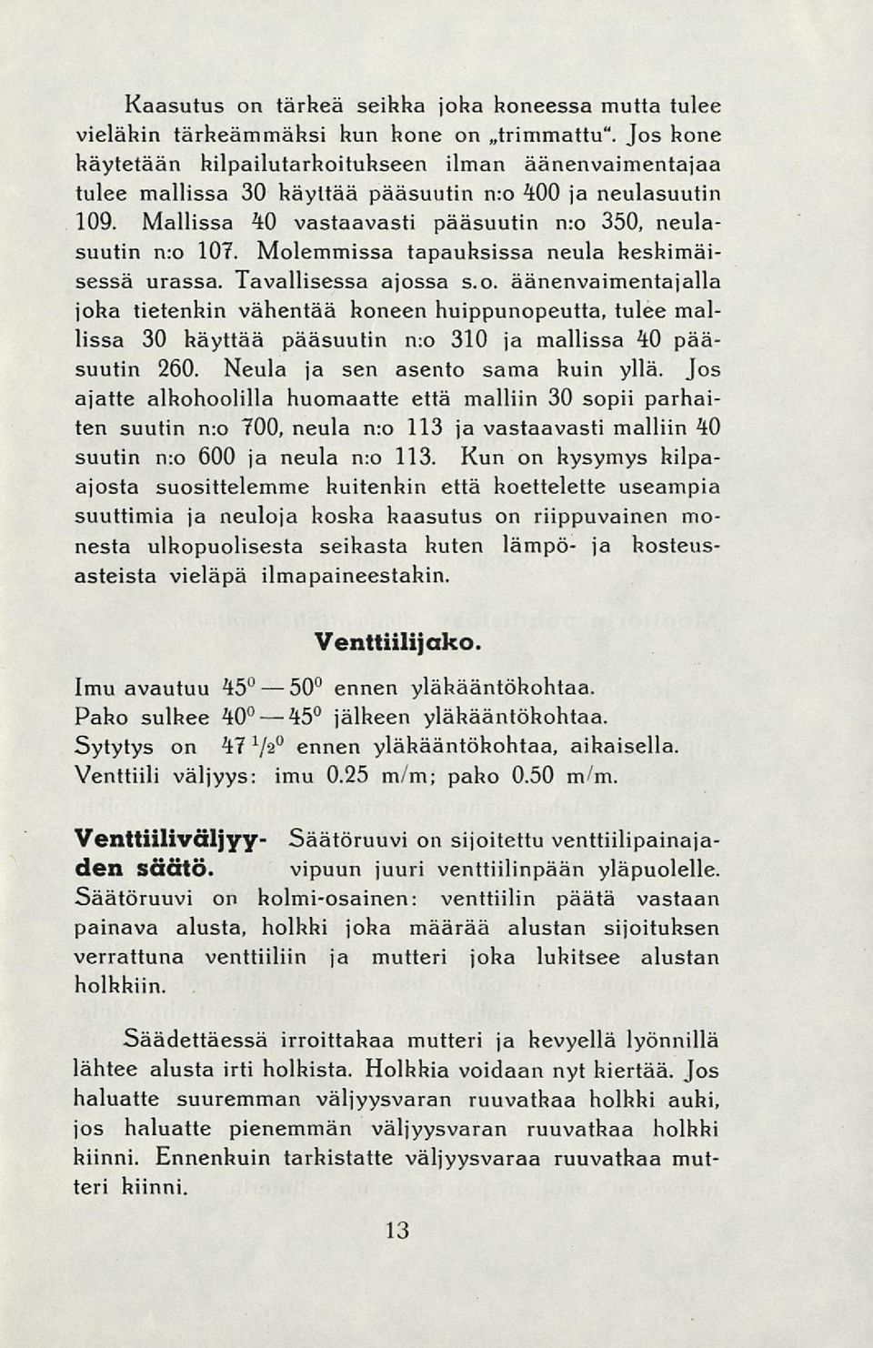 Molemmissa tapauksissa neula heshimäisessä urassa. Tavallisessa ajossa s.o. äänenvaimentajalla joka tietenkin vähentää honeen huippunopeutta, tulee mallissa 30 häyttää pääsuutin n:o 310 ja mallissa 40 pääsuutin 260.
