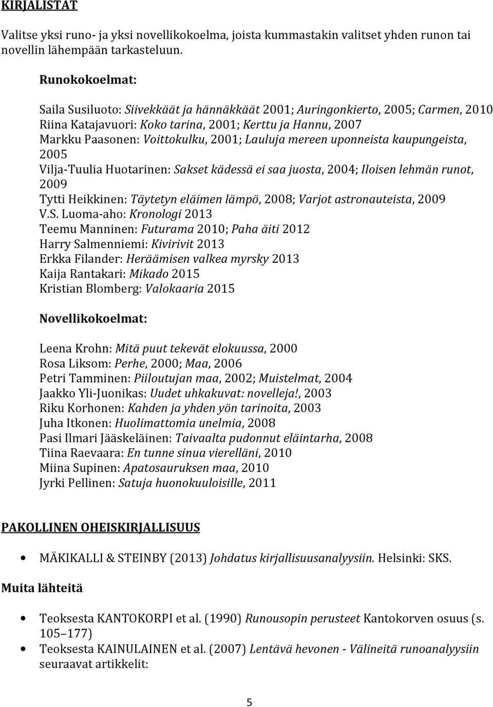 Lauluja mereen uponneista kaupungeista, 2005 Vilja-Tuulia Huotarinen: Sakset kädessä ei saa juosta, 2004; Iloisen lehmän runot, 2009 Tytti Heikkinen: Täytetyn eläimen lämpö, 2008; Varjot