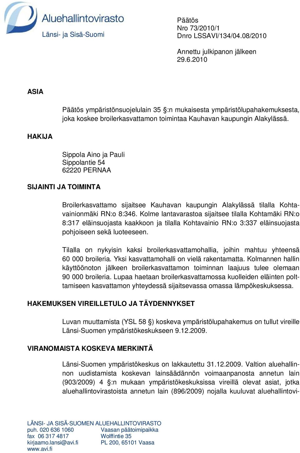 HAKIJA Sippola Aino ja Pauli Sippolantie 54 62220 PERNAA SIJAINTI JA TOIMINTA Broilerkasvattamo sijaitsee Kauhavan kaupungin Alakylässä tilalla Kohtavainionmäki RN:o 8:346.
