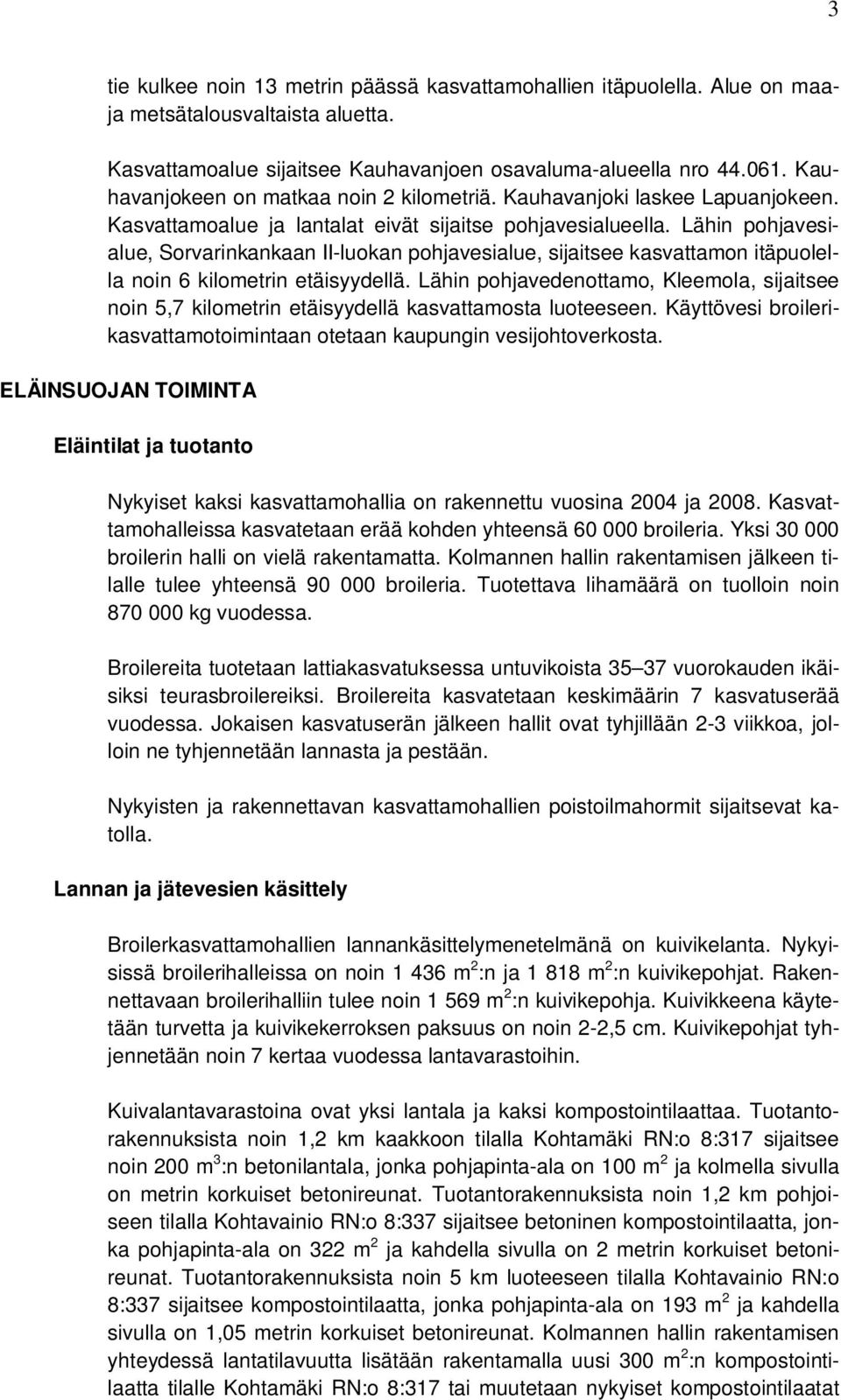 Lähin pohjavesialue, Sorvarinkankaan II-luokan pohjavesialue, sijaitsee kasvattamon itäpuolella noin 6 kilometrin etäisyydellä.