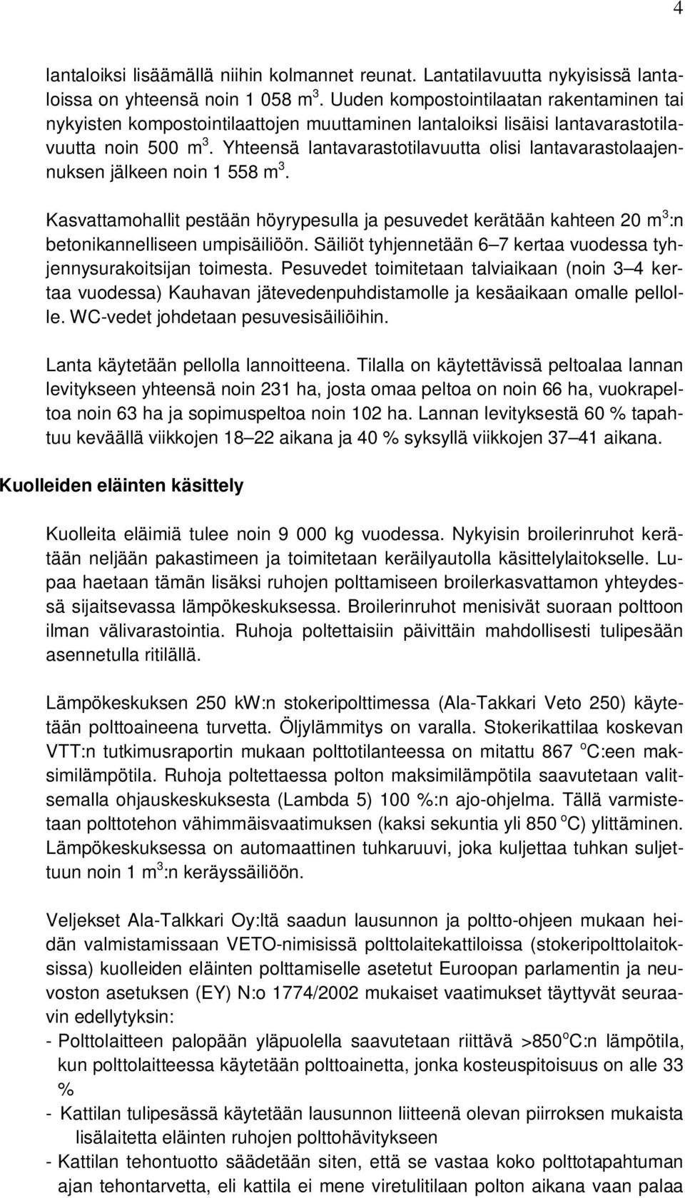 Yhteensä lantavarastotilavuutta olisi lantavarastolaajennuksen jälkeen noin 1 558 m 3. Kasvattamohallit pestään höyrypesulla ja pesuvedet kerätään kahteen 20 m 3 :n betonikannelliseen umpisäiliöön.