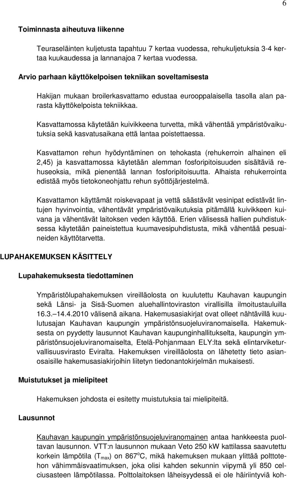 Kasvattamossa käytetään kuivikkeena turvetta, mikä vähentää ympäristövaikutuksia sekä kasvatusaikana että lantaa poistettaessa.