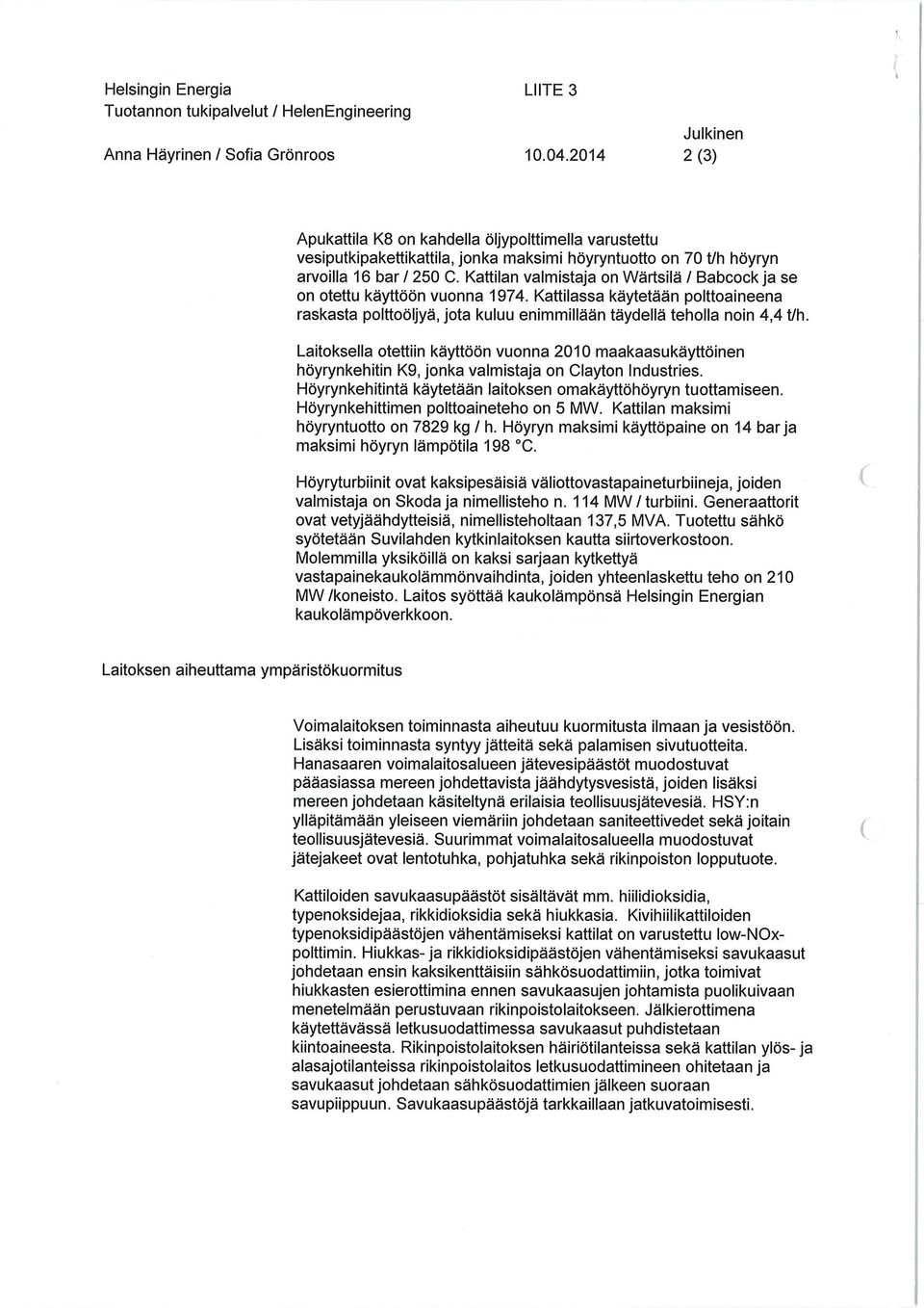 Kattilan valmistaja on Wärtsilä / Babcockja se on otettu käyttöön vuonna 1974. Kattilassa käytetään polttoaineena raskasta polttoöljyä, jota kuluu enimmillään täydellä teholla noin 4,4 t/h.
