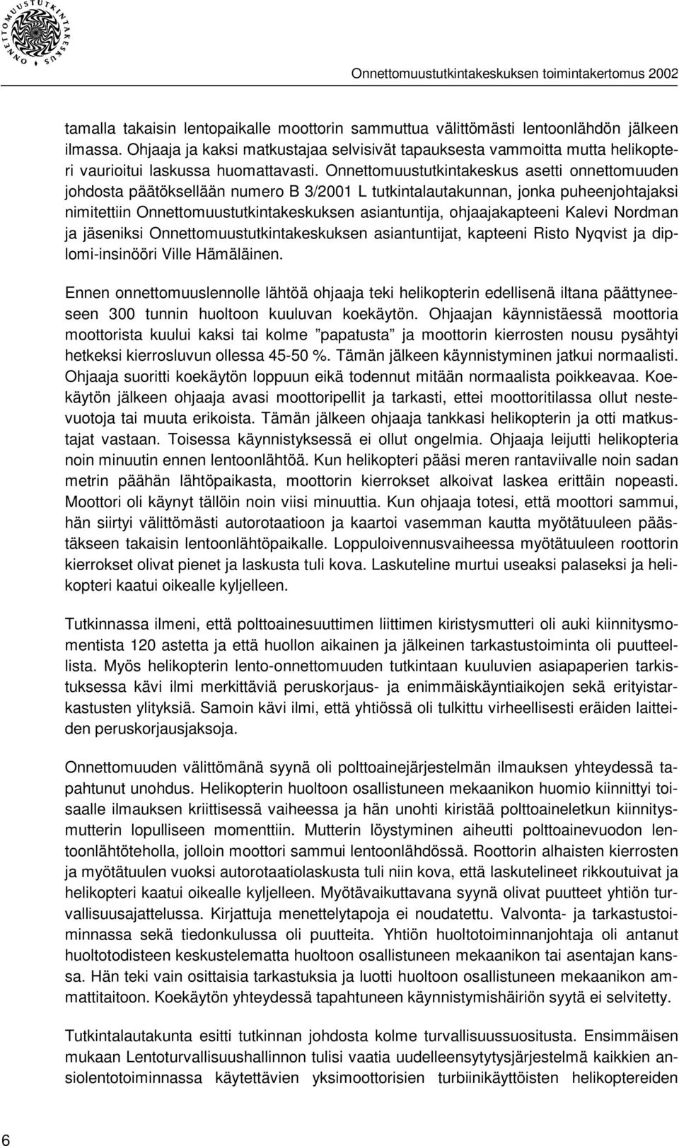 Onnettomuustutkintakeskus asetti onnettomuuden johdosta päätöksellään numero B 3/2001 L tutkintalautakunnan, jonka puheenjohtajaksi nimitettiin Onnettomuustutkintakeskuksen asiantuntija,