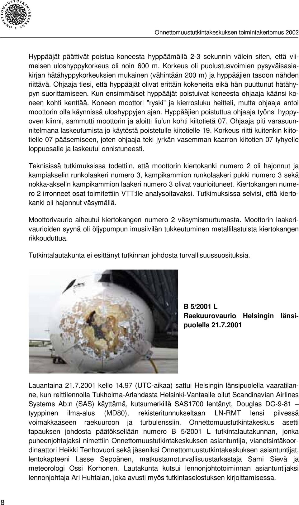 Ohjaaja tiesi, että hyppääjät olivat erittäin kokeneita eikä hän puuttunut hätähypyn suorittamiseen. Kun ensimmäiset hyppääjät poistuivat koneesta ohjaaja käänsi koneen kohti kenttää.