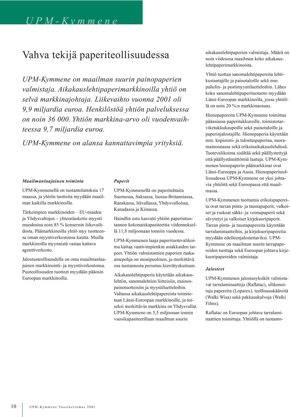 UPM-Kymmene on alansa kannattavimpia yrityksiä. Maailmanlaajuinen toiminta UPM-Kymmenellä on tuotantolaitoksia 17 maassa, ja yhtiön tuotteita myydään maailman kaikilla markkinoilla.