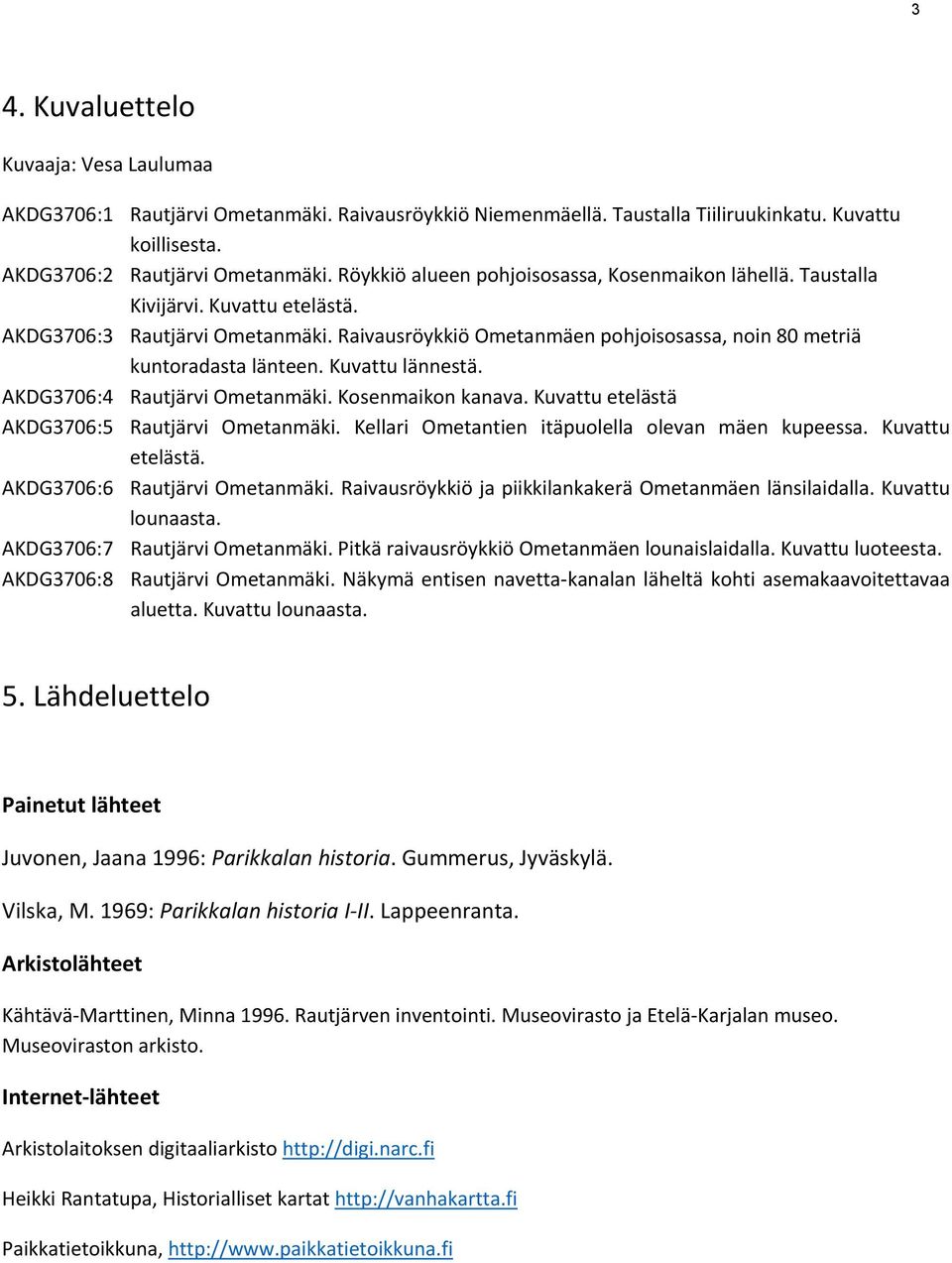 Kuvattu lännestä. AKDG3706:4 Rautjärvi Ometanmäki. Kosenmaikon kanava. Kuvattu etelästä AKDG3706:5 Rautjärvi Ometanmäki. Kellari Ometantien itäpuolella olevan mäen kupeessa. Kuvattu etelästä. AKDG3706:6 Rautjärvi Ometanmäki.