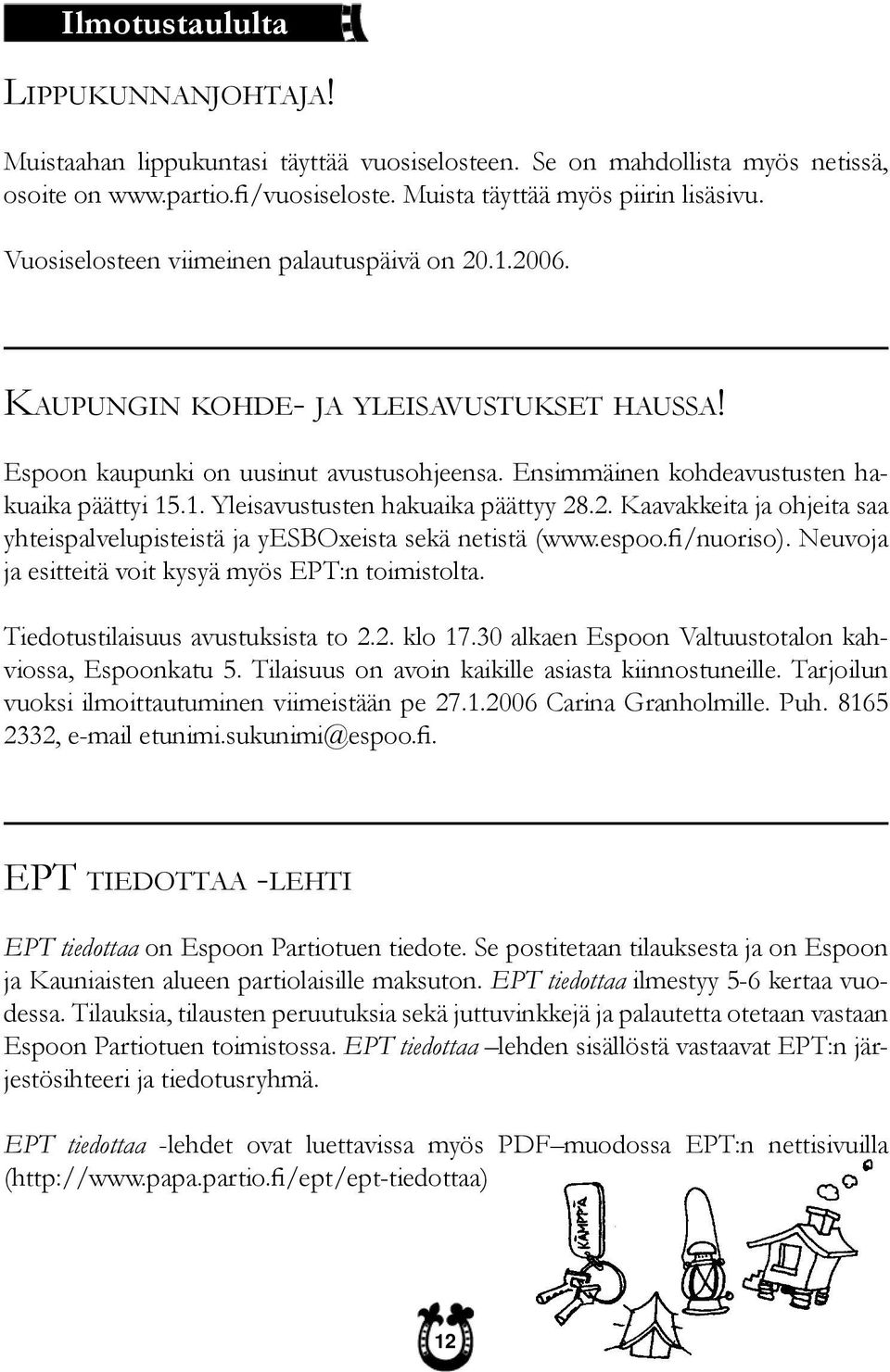 Ensimmäinen kohdeavustusten hakuaika päättyi 1 Yleisavustusten hakuaika päättyy 28. Kaavakkeita ja ohjeita saa yhteispalvelupisteistä ja yesboxeista sekä netistä (www.espoo.fi/nuoriso).