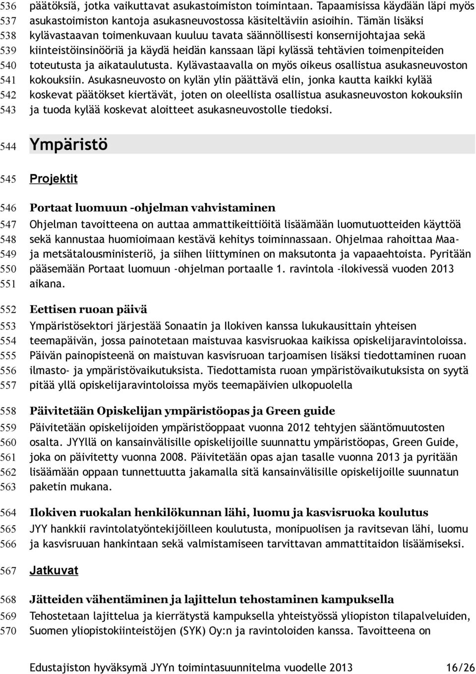 Tämän lisäksi kylävastaavan toimenkuvaan kuuluu tavata säännöllisesti konsernijohtajaa sekä kiinteistöinsinööriä ja käydä heidän kanssaan läpi kylässä tehtävien toimenpiteiden toteutusta ja