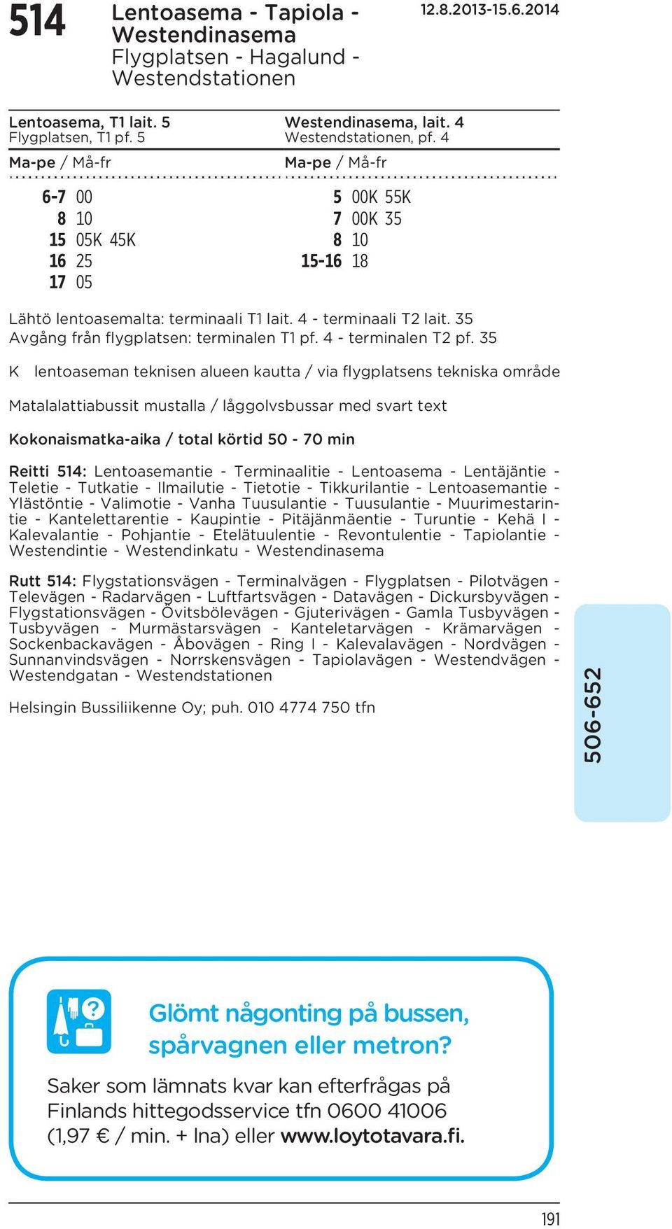 35 K lentoaseman teknisen alueen kautta / via flygplatsens tekniska område Matalalattiabussit mustalla / låggolvsbussar med svart text Kokonaismatka-aika / total körtid 50-70 min Reitti 514: