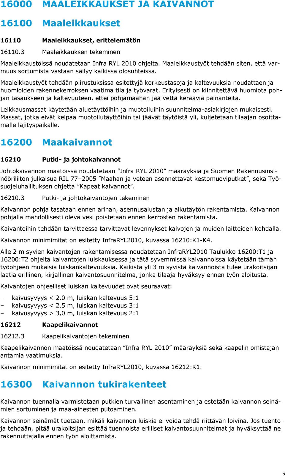 Maaleikkaustyöt tehdään piirustuksissa esitettyjä korkeustasoja ja kaltevuuksia noudattaen ja huomioiden rakennekerroksen vaatima tila ja työvarat.