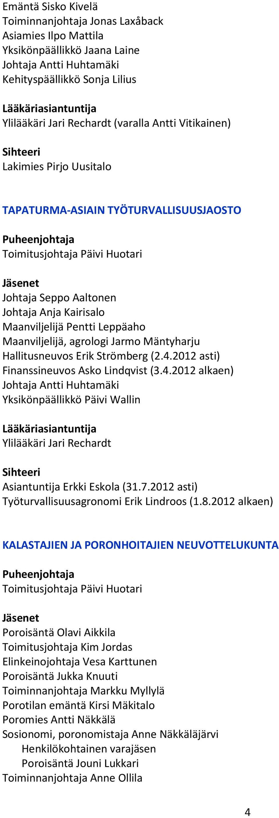 2012 asti) Finanssineuvos Asko Lindqvist (3.4.2012 alkaen) Yksikönpäällikkö Päivi Wallin Lääkäriasiantuntija Ylilääkäri Jari Rechardt Asiantuntija Erkki Eskola (31.7.