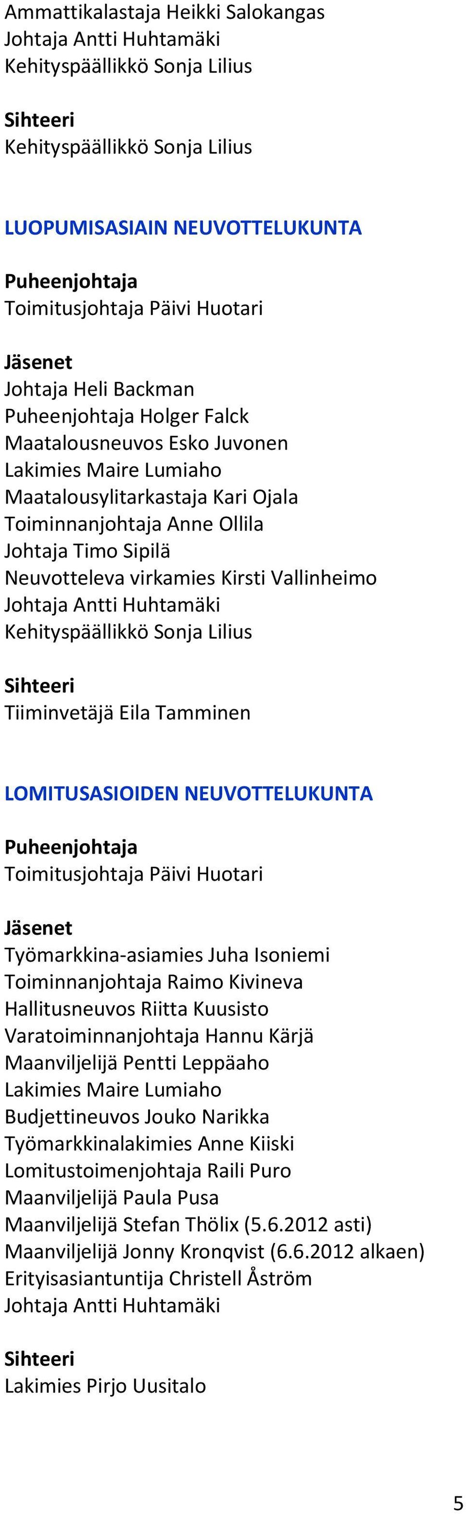 Toiminnanjohtaja Raimo Kivineva Hallitusneuvos Riitta Kuusisto Varatoiminnanjohtaja Hannu Kärjä Maanviljelijä Pentti Leppäaho Lakimies Maire Lumiaho Budjettineuvos Jouko Narikka Työmarkkinalakimies