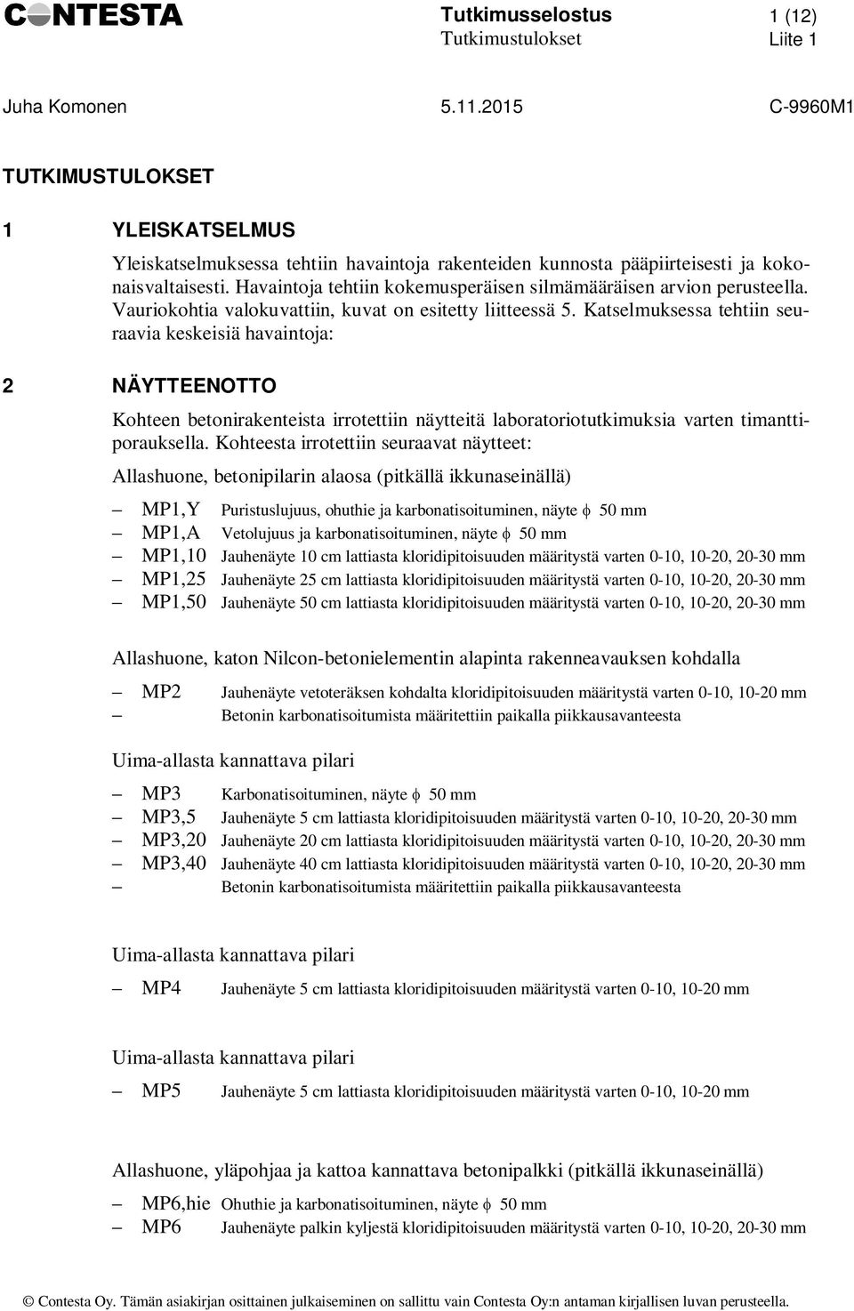 Katselmuksessa tehtiin seuraavia keskeisiä havaintoja: 2 NÄYTTEENOTTO Kohteen betonirakenteista irrotettiin näytteitä laboratoriotutkimuksia varten timanttiporauksella.