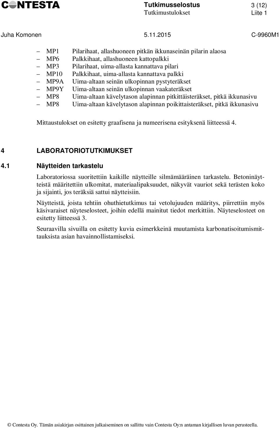 pitkittäisteräkset, pitkä ikkunasivu MP8 Uima-altaan kävelytason alapinnan poikittaisteräkset, pitkä ikkunasivu Mittaustulokset on esitetty graafisena ja numeerisena esityksenä liitteessä 4.