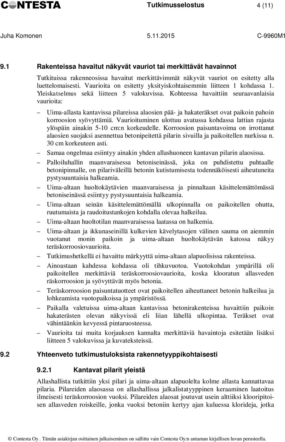 Kohteessa havaittiin seuraavanlaisia vaurioita: Uima-allasta kantavissa pilareissa alaosien pää- ja hakateräkset ovat paikoin pahoin korroosion syövyttämiä.