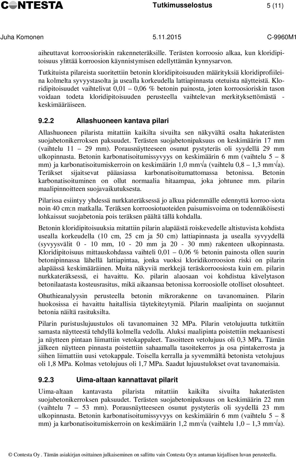 Kloridipitoisuudet vaihtelivat 0,01 0,06 % betonin painosta, joten korroosioriskin tason voidaan todeta kloridipitoisuuden perusteella vaihtelevan merkityksettömästä - keskimääräiseen. 9.2.