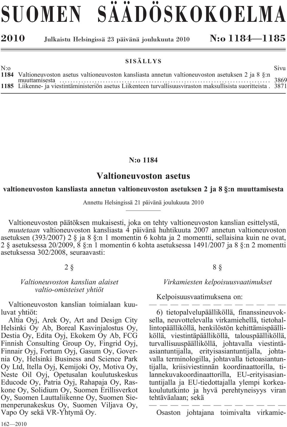 3871 N:o 1184 Valtioneuvoston asetus valtioneuvoston kansliasta annetun valtioneuvoston asetuksen 2 ja 8 :n muuttamisesta Annettu Helsingissä 21 päivänä joulukuuta 2010 Valtioneuvoston päätöksen