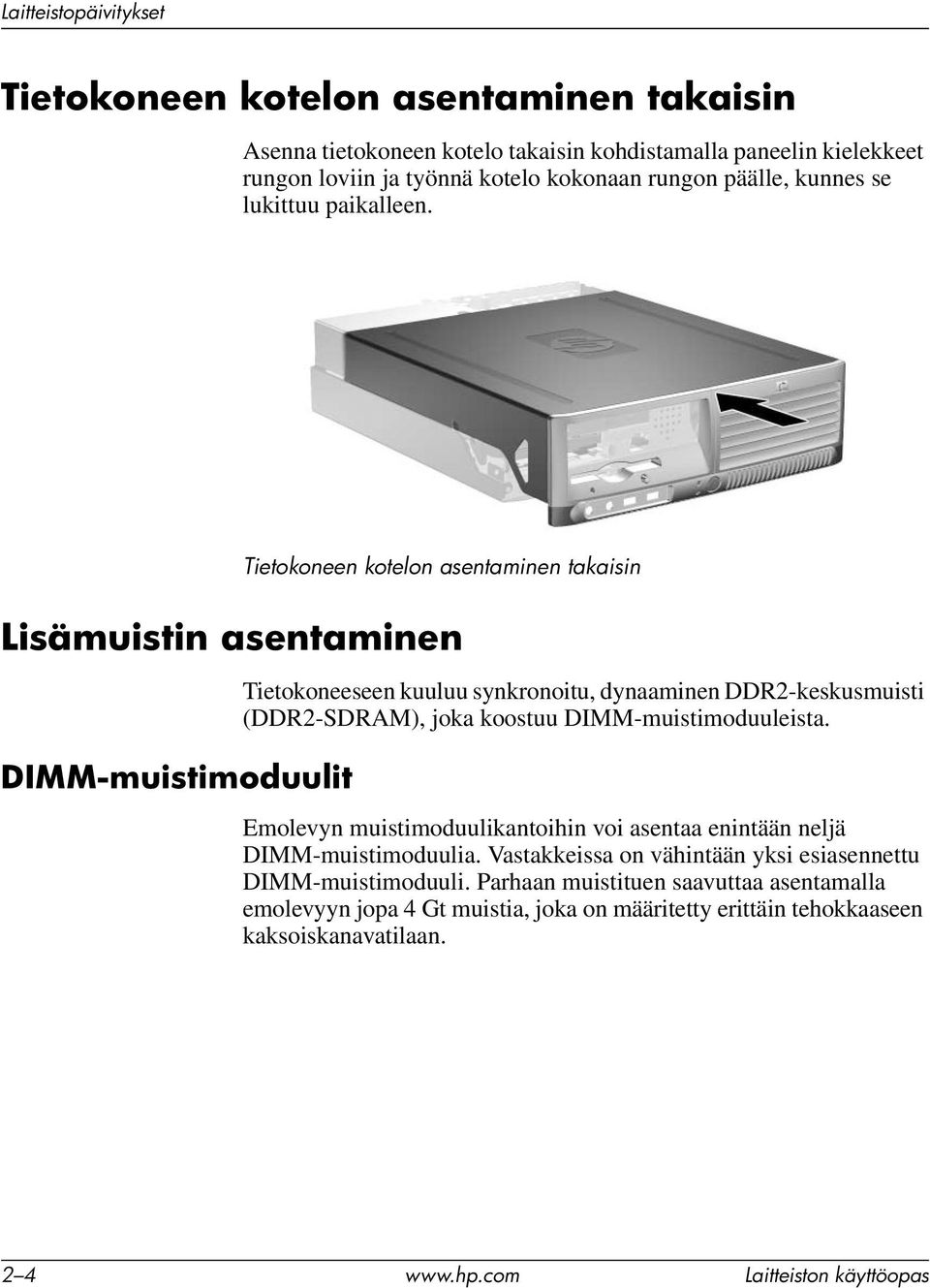 Tietokoneen kotelon asentaminen takaisin Lisämuistin asentaminen DIMM-muistimoduulit Tietokoneeseen kuuluu synkronoitu, dynaaminen DDR2-keskusmuisti (DDR2-SDRAM), joka koostuu