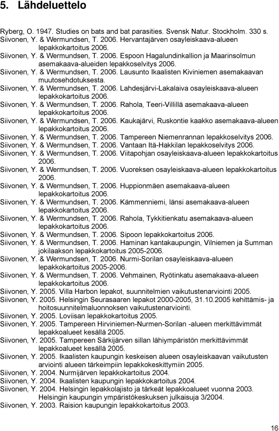 Siivonen, Y. & Wermundsen, T. 2006. Lahdesjärvi-Lakalaiva osayleiskaava-alueen lepakkokartoitus 2006. Siivonen, Y. & Wermundsen, T. 2006. Rahola, Teeri-Villillä asemakaava-alueen lepakkokartoitus 2006.