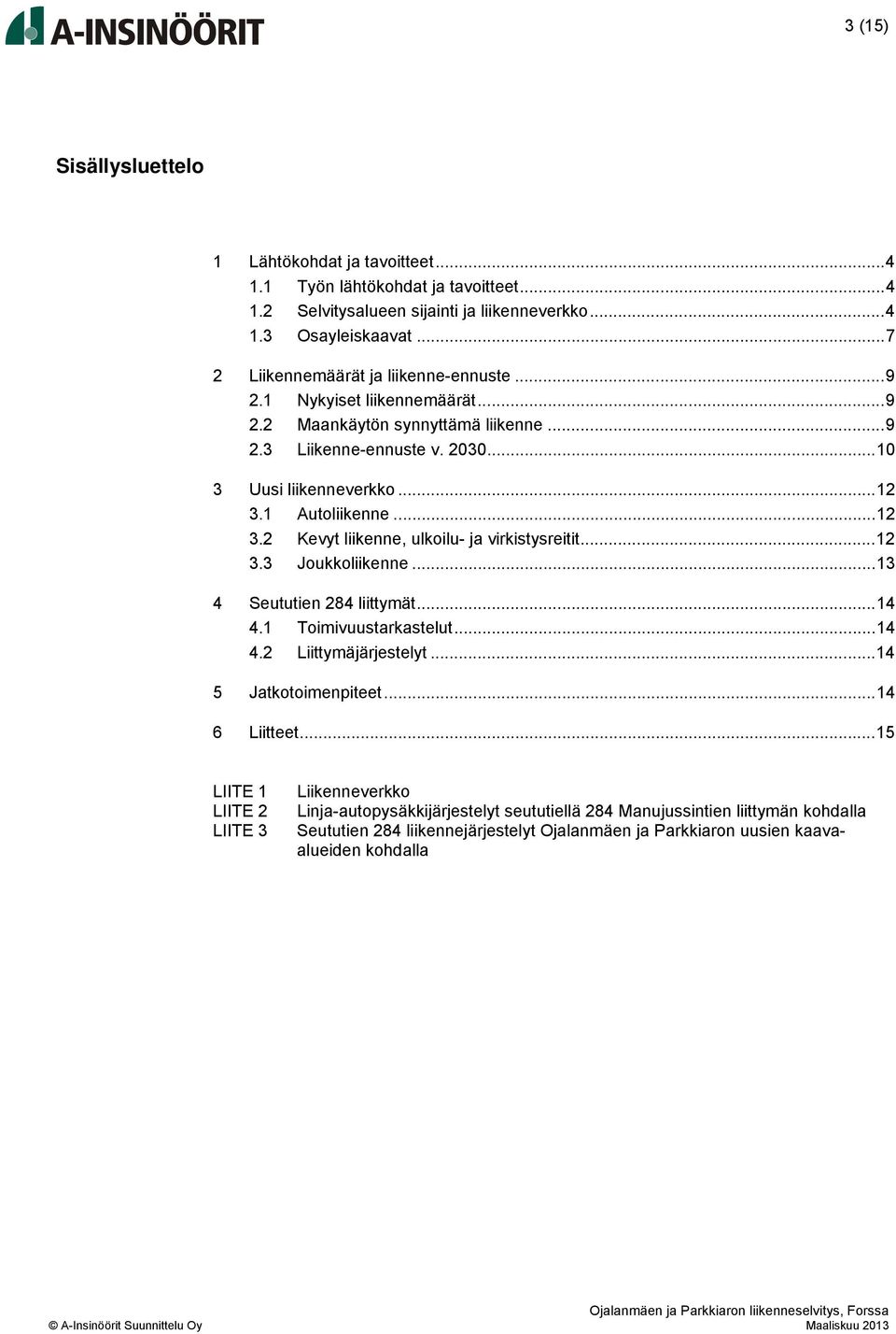 1 Autoliikenne... 12 3.2 Kevyt liikenne, ulkoilu- ja virkistysreitit... 12 3.3 Joukkoliikenne... 13 4 Seututien 284 liittymät... 14 4.1 Toimivuustarkastelut... 14 4.2 Liittymäjärjestelyt.