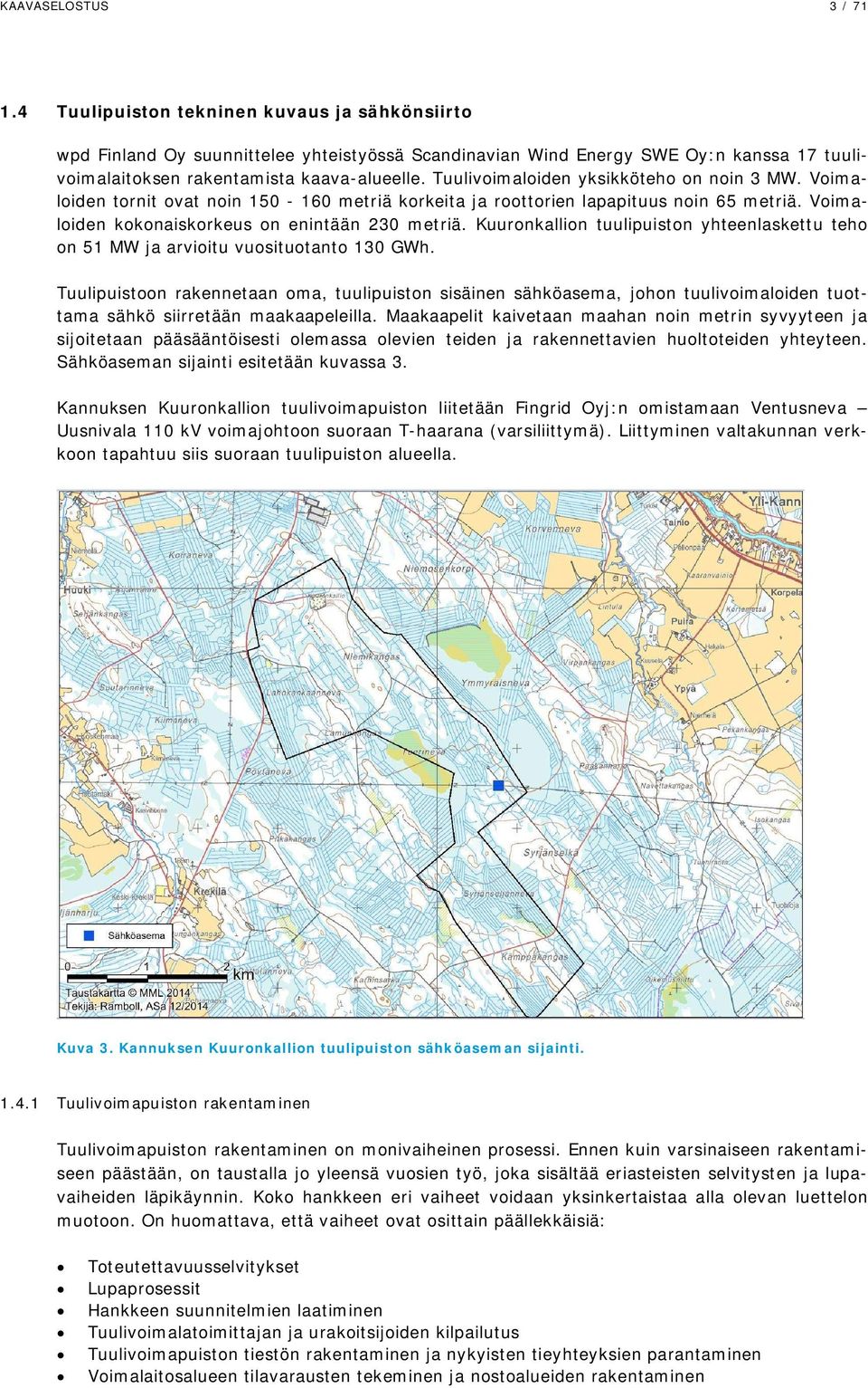 Tuulivoimaloiden yksikköteho on noin 3 MW. Voimaloiden tornit ovat noin 150-160 metriä korkeita ja roottorien lapapituus noin 65 metriä. Voimaloiden kokonaiskorkeus on enintään 230 metriä.