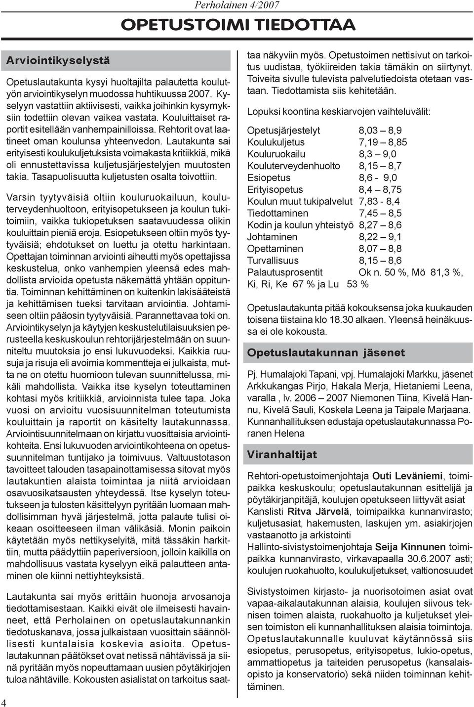 Lautakunta sai erityisesti koulukuljetuksista voimakasta kritiikkiä, mikä oli ennustettavissa kuljetusjärjestelyjen muutosten takia. Tasapuolisuutta kuljetusten osalta toivottiin.