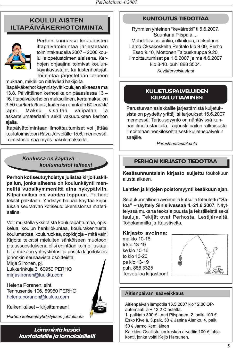 Päivittäinen kerhoaika on pääasiassa 13 16. Iltapäiväkerho on maksullinen, kertamaksu on 3,50 eur/kerta/lapsi, kuitenkin enintään 60 eur/kk/ lapsi.