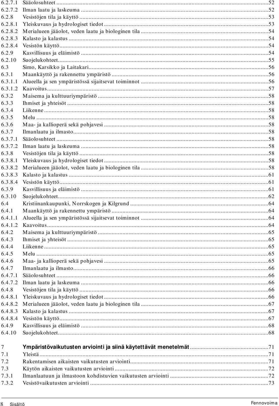 ..56 6.3.1.1 Alueella ja sen ympäristössä sijaitsevat toiminnot...56 6.3.1.2 Kaavoitus...57 6.3.2 Maisema ja kulttuuriympäristö...58 6.3.3 Ihmiset ja yhteisöt...58 6.3.4 Liikenne...58 6.3.5 Melu...58 6.3.6 Maa- ja kallioperä sekä pohjavesi.