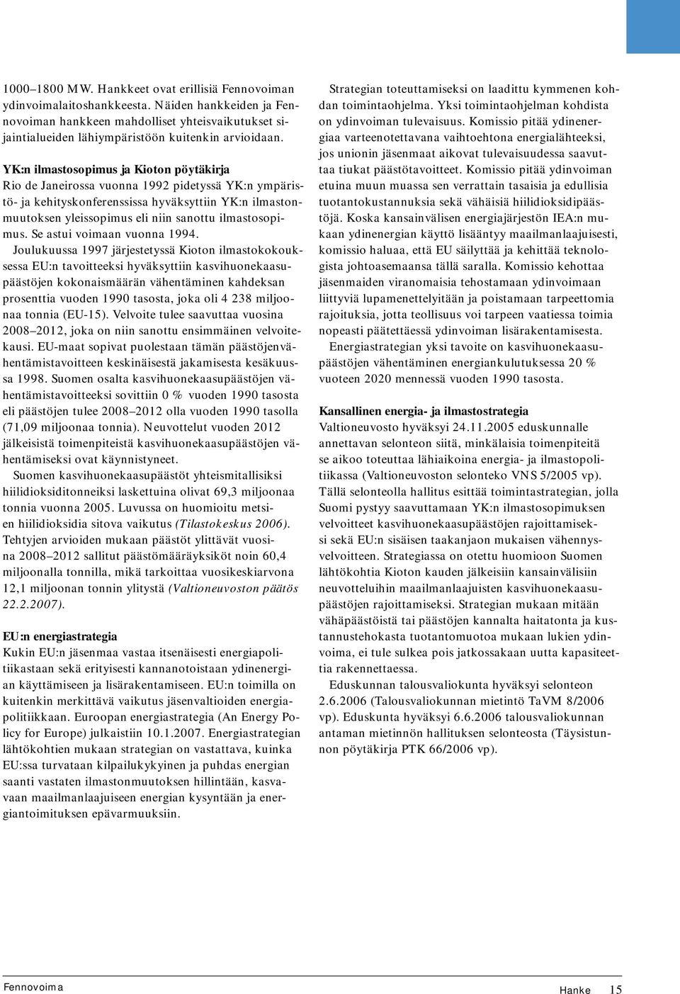 YK:n ilmastosopimus ja Kioton pöytäkirja Rio de Janeirossa vuonna 1992 pidetyssä YK:n ympäristö- ja kehityskonferenssissa hyväksyttiin YK:n ilmastonmuutoksen yleissopimus eli niin sanottu