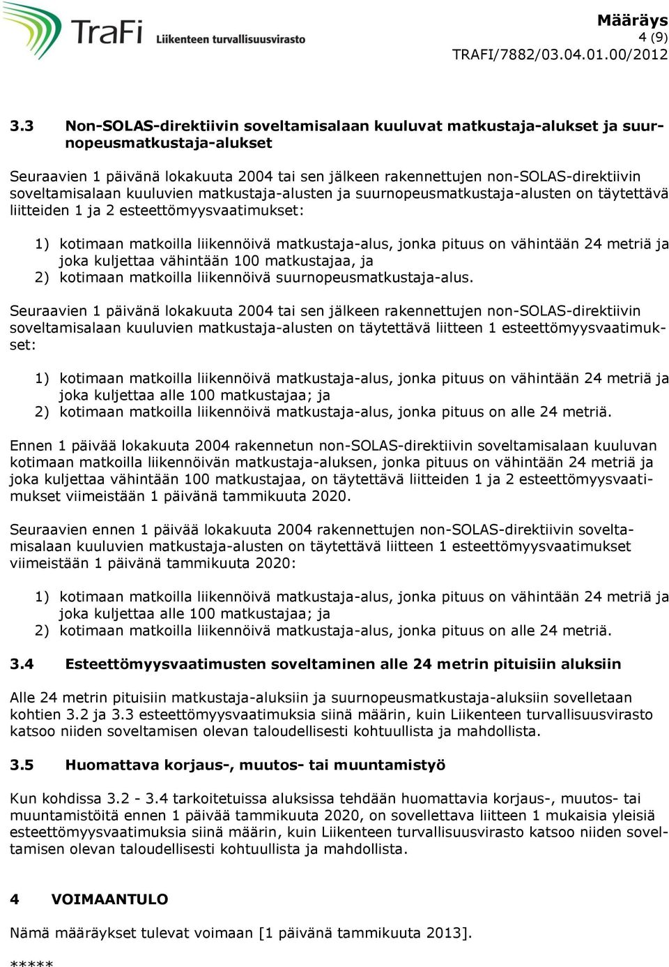 soveltamisalaan kuuluvien matkustaja-alusten ja suurnopeusmatkustaja-alusten on täytettävä liitteiden 1 ja 2 esteettömyysvaatimukset: 1) kotimaan matkoilla liikennöivä matkustaja-alus, jonka pituus