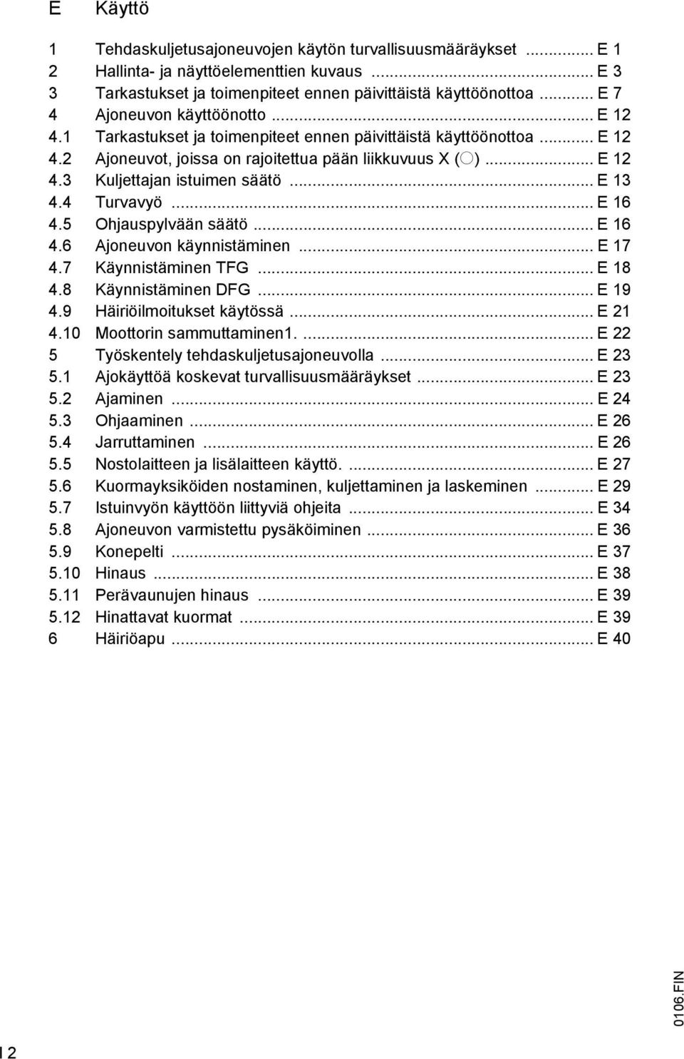 .. E 13 4.4 Turvavyö... E 16 4.5 Ohjauspylvään säätö... E 16 4.6 Ajoneuvon käynnistäminen... E 17 4.7 Käynnistäminen TG... E 18 4.8 Käynnistäminen DG... E 19 4.9 Häiriöilmoitukset käytössä... E 21 4.