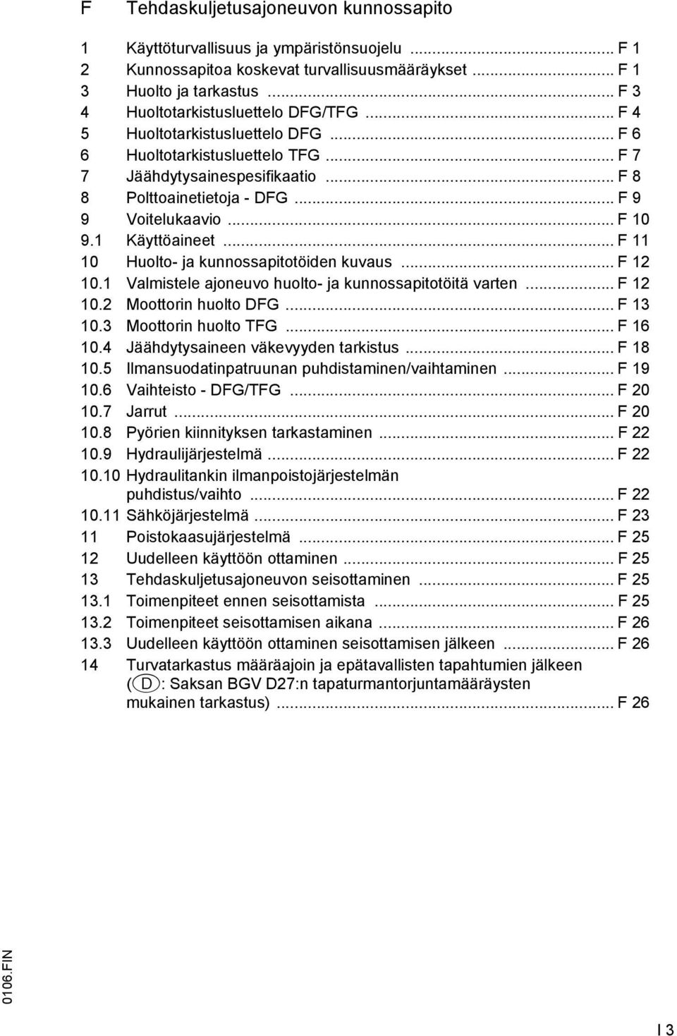 .. 11 10 Huolto- ja kunnossapitotöiden kuvaus... 12 10.1 Valmistele ajoneuvo huolto- ja kunnossapitotöitä varten... 12 10.2 Moottorin huolto DG... 13 10.3 Moottorin huolto TG... 16 10.