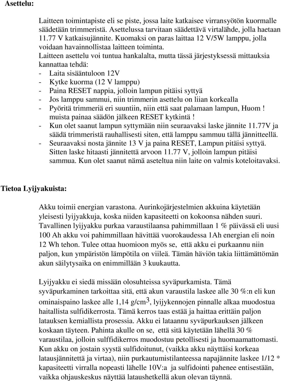 Laitteen asettelu voi tuntua hankalalta, mutta tässä järjestyksessä mittauksia kannattaa tehdä: - Laita sisääntuloon 12V - Kytke kuorma (12 V lamppu) - Paina RESET nappia, jolloin lampun pitäisi