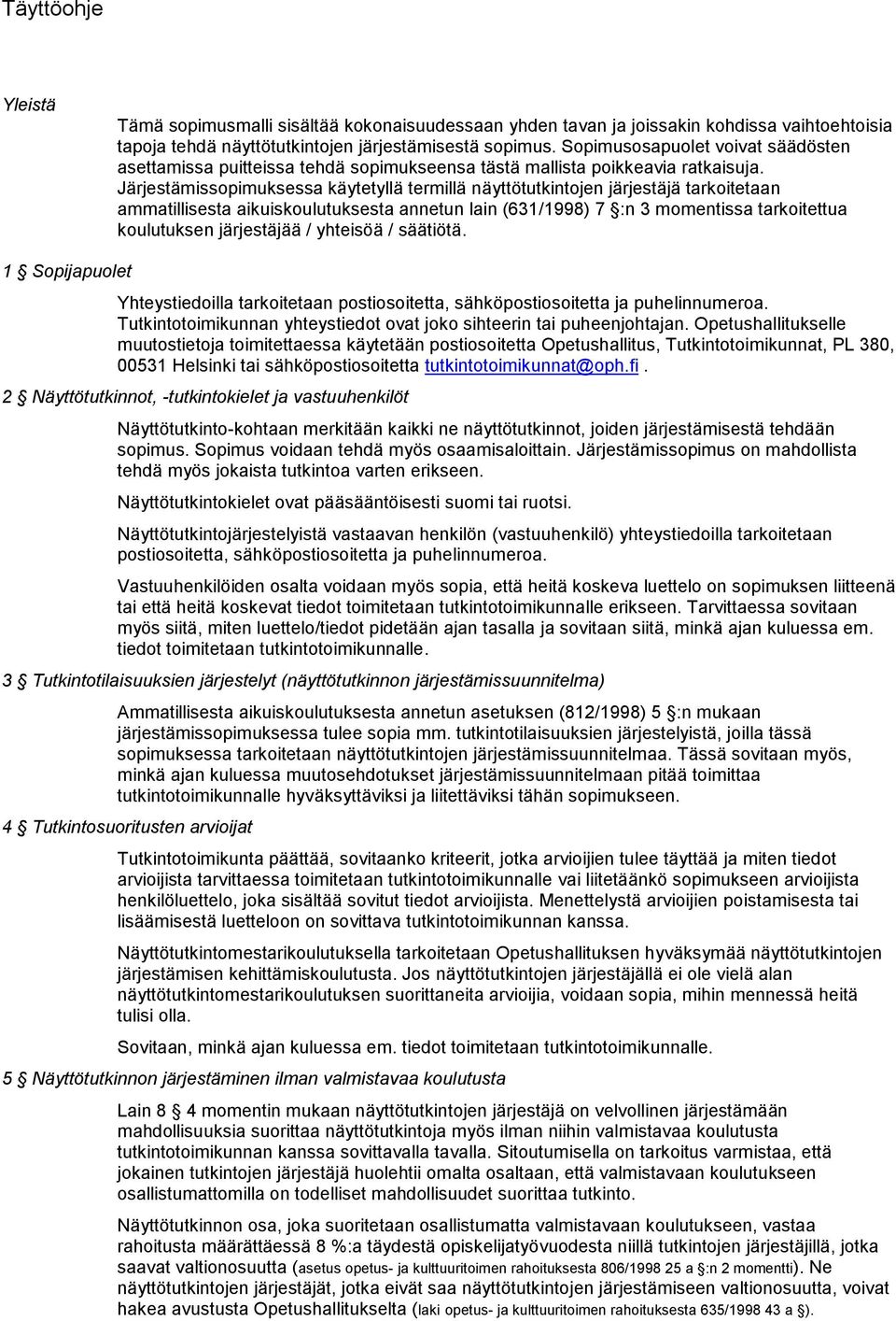 Järjestämissopimuksessa käytetyllä termillä näyttötutkintojen järjestäjä tarkoitetaan ammatillisesta aikuiskoulutuksesta annetun lain (631/1998) 7 :n 3 momentissa tarkoitettua koulutuksen järjestäjää