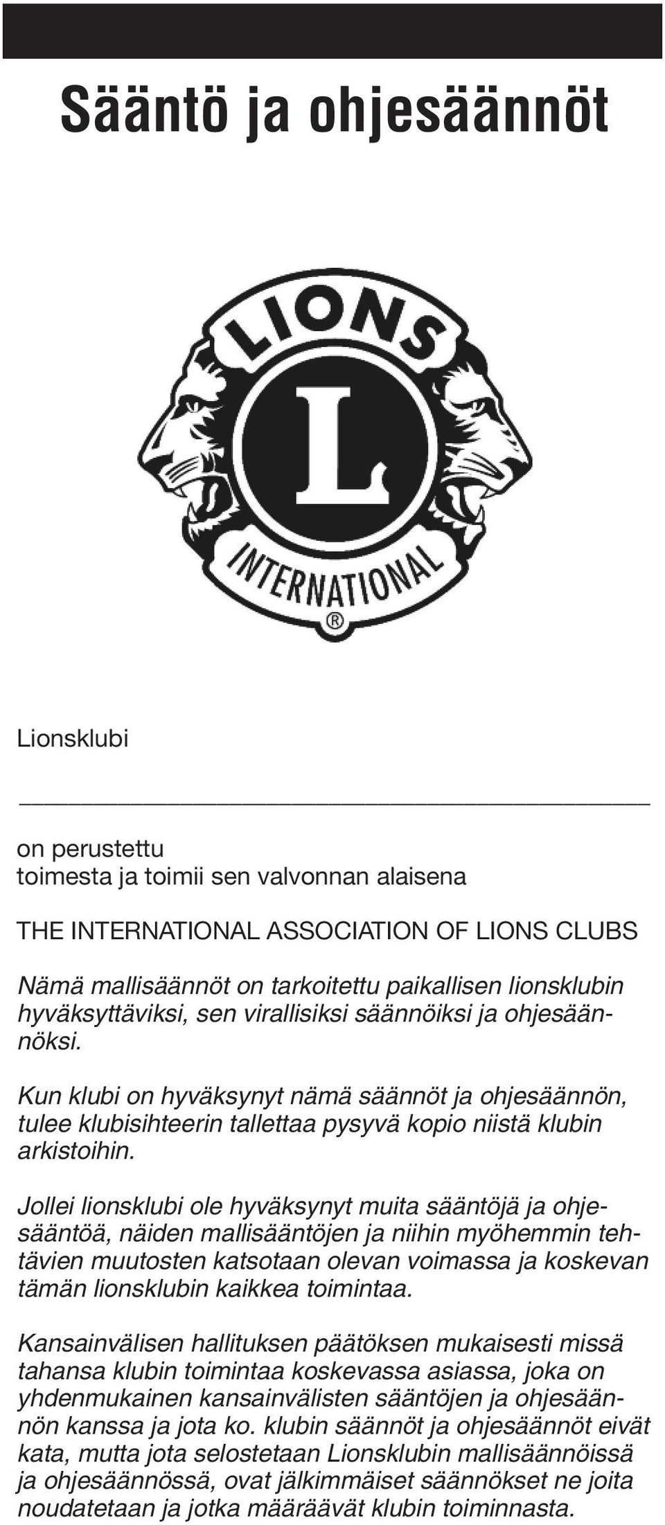 Jollei lionsklubi ole hyväksynyt muita sääntöjä ja ohjesääntöä, näiden mallisääntöjen ja niihin myöhemmin tehtävien muutosten katsotaan olevan voimassa ja koskevan tämän lionsklubin kaikkea toimintaa.