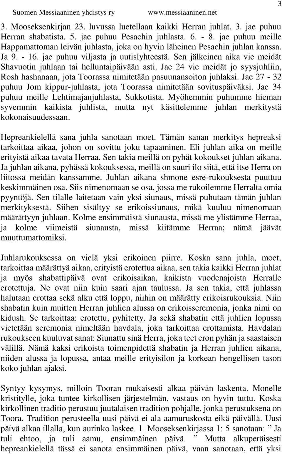 Sen jälkeinen aika vie meidät Shavuotin juhlaan tai helluntaipäivään asti. Jae 24 vie meidät jo syysjuhliin, Rosh hashanaan, jota Toorassa nimitetään pasuunansoiton juhlaksi.