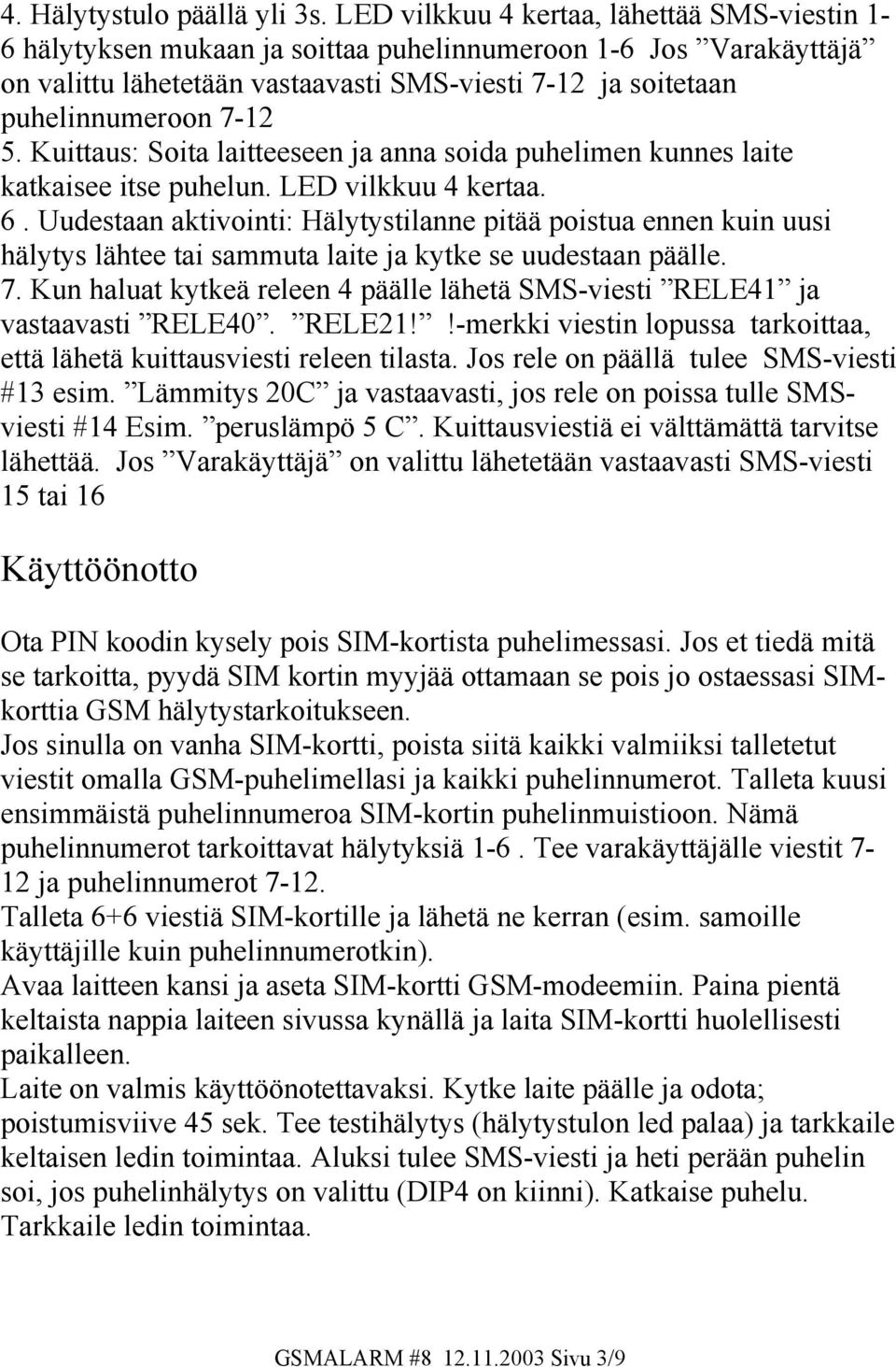 Kuittaus: Soita laitteeseen ja anna soida puhelimen kunnes laite katkaisee itse puhelun. LED vilkkuu 4 kertaa. 6.