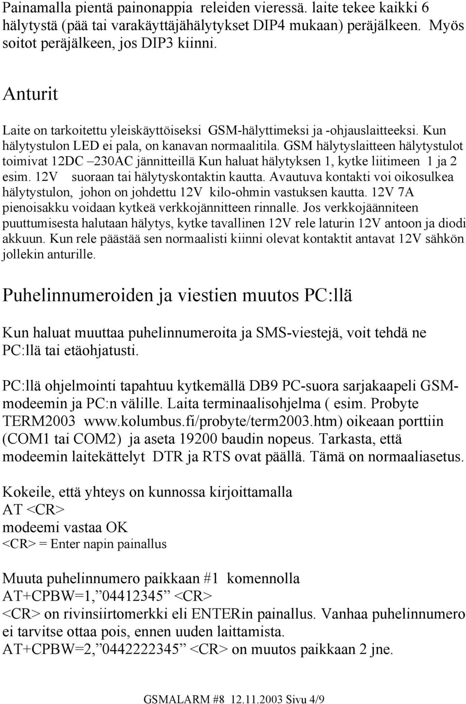 GSM hälytyslaitteen hälytystulot toimivat 12DC 230AC jännitteillä Kun haluat hälytyksen 1, kytke liitimeen 1 ja 2 esim. 12V suoraan tai hälytyskontaktin kautta.