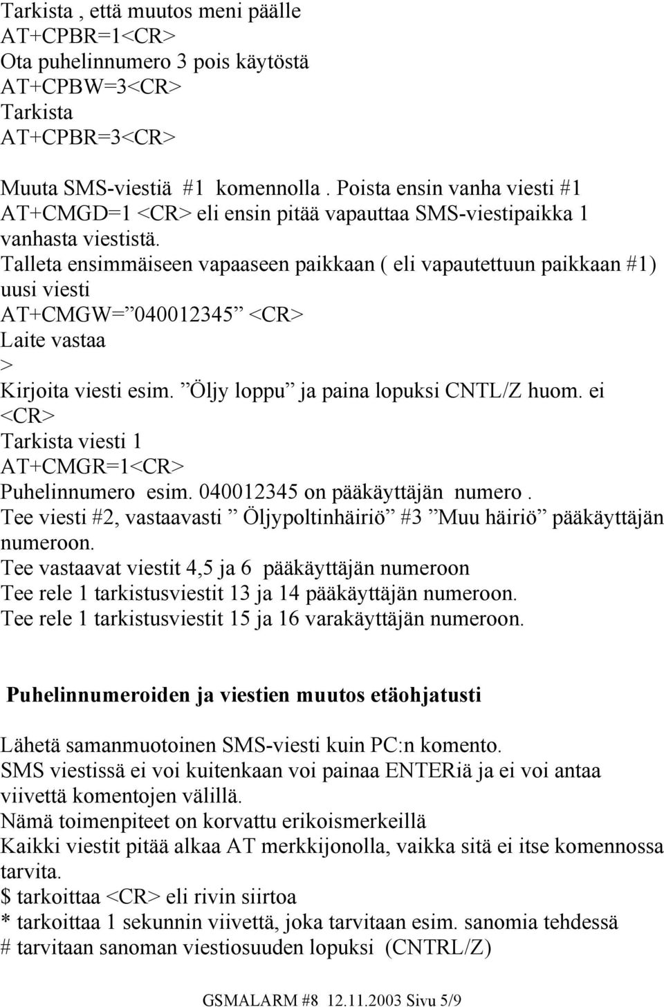Talleta ensimmäiseen vapaaseen paikkaan ( eli vapautettuun paikkaan #1) uusi viesti AT+CMGW= 040012345 <CR> Laite vastaa > Kirjoita viesti esim. Öljy loppu ja paina lopuksi CNTL/Z huom.
