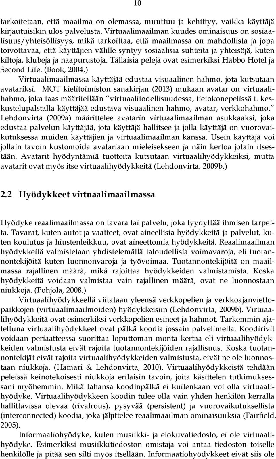 yhteisöjä, kuten kiltoja, klubeja ja naapurustoja. Tällaisia pelejä ovat esimerkiksi Habbo Hotel ja Second Life. (Book, 2004.