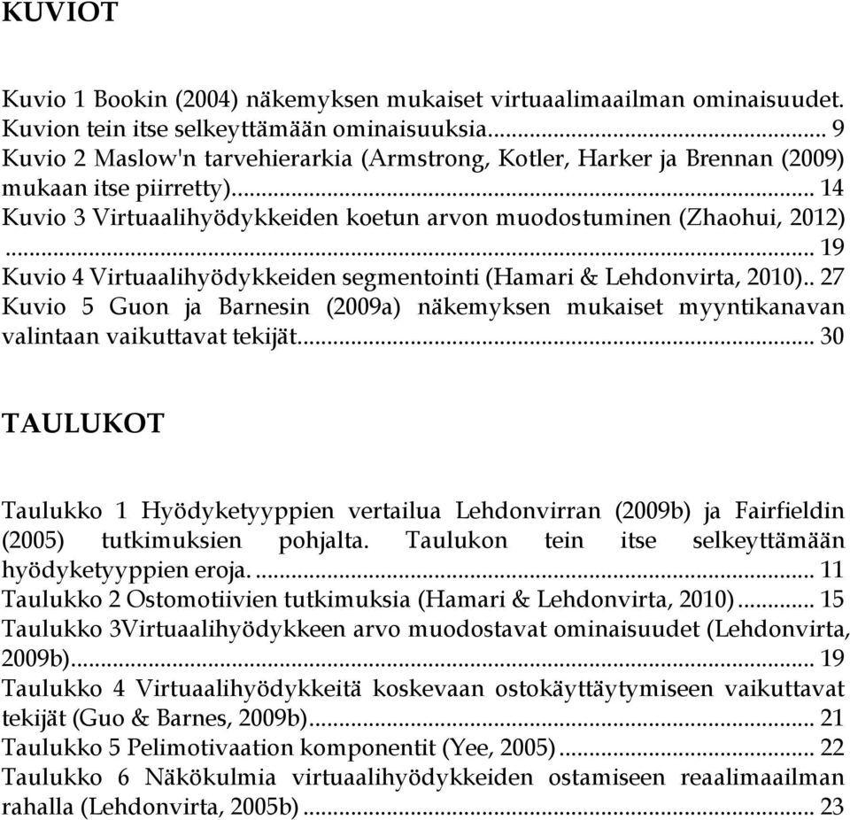 .. 19 Kuvio 4 Virtuaalihyödykkeiden segmentointi (Hamari & Lehdonvirta, 2010).. 27 Kuvio 5 Guon ja Barnesin (2009a) näkemyksen mukaiset myyntikanavan valintaan vaikuttavat tekijät.