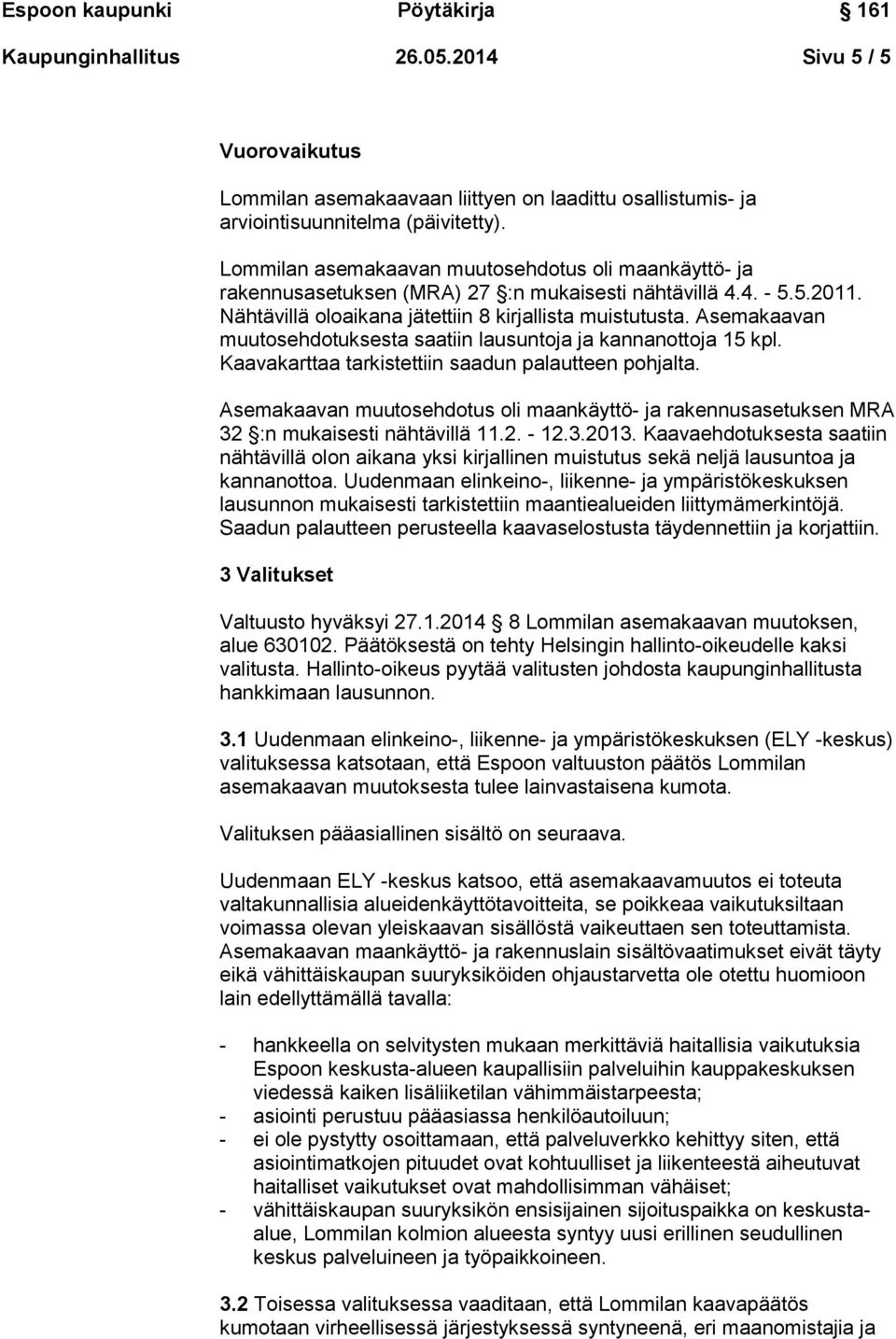 Asemakaavan muutosehdotuksesta saatiin lausuntoja ja kannanottoja 15 kpl. Kaavakarttaa tarkistettiin saadun palautteen pohjalta.
