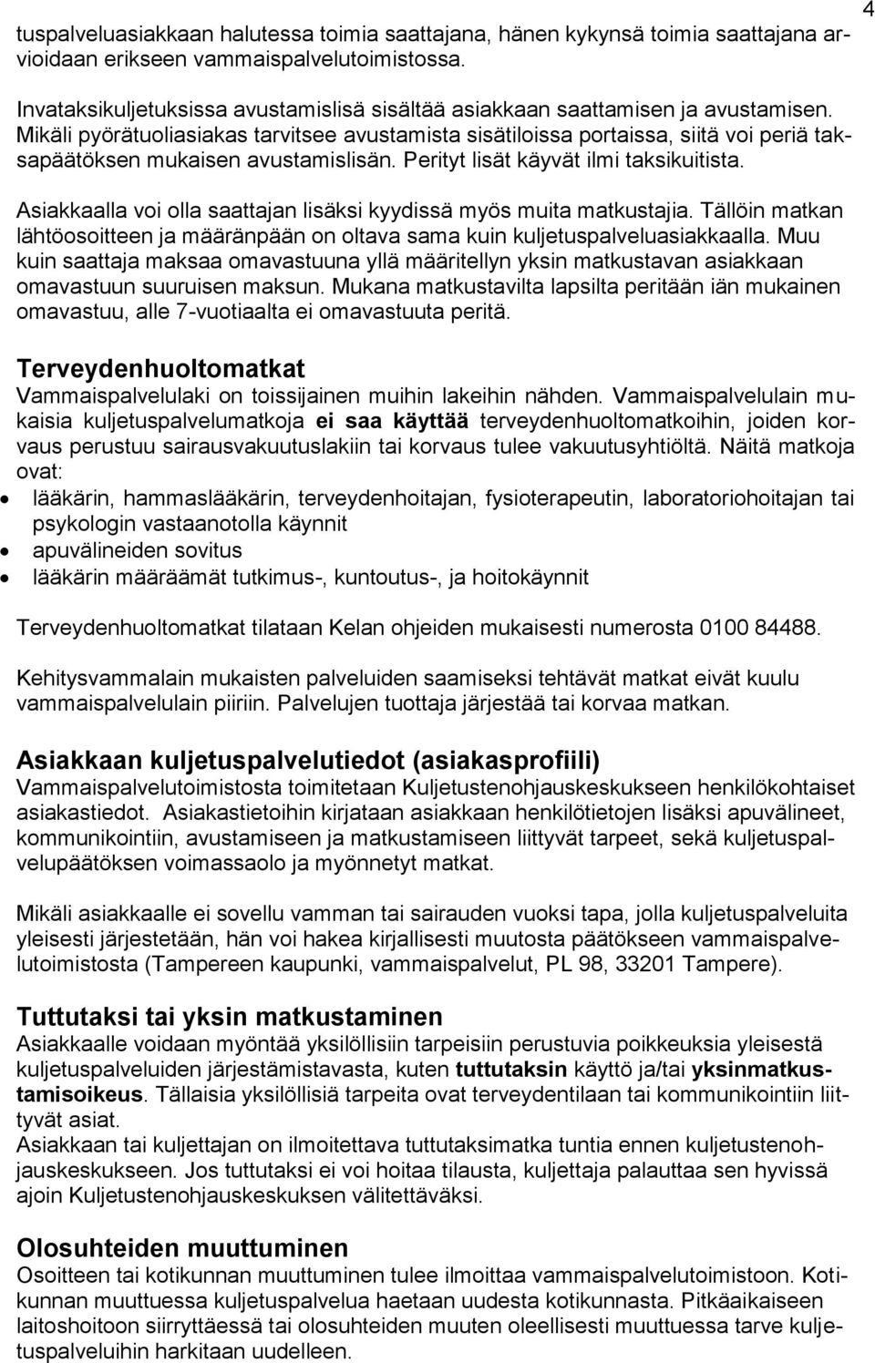 Mikäli pyörätuoliasiakas tarvitsee avustamista sisätiloissa portaissa, siitä voi periä taksapäätöksen mukaisen avustamislisän. Perityt lisät käyvät ilmi taksikuitista.