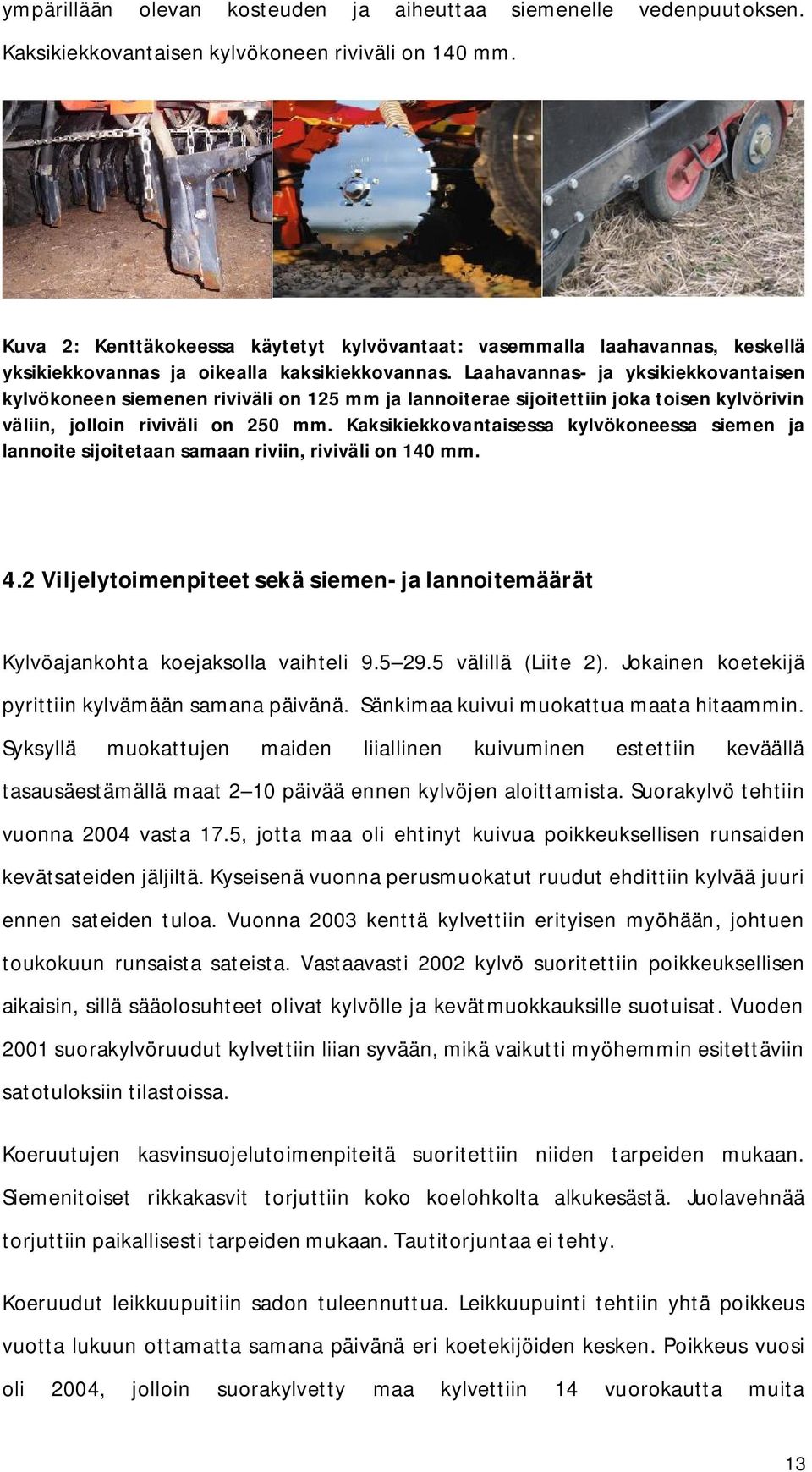 Laahavannas- ja yksikiekkovantaisen kylvökoneen siemenen riviväli on 125 mm ja lannoiterae sijoitettiin joka toisen kylvörivin väliin, jolloin riviväli on 250 mm.